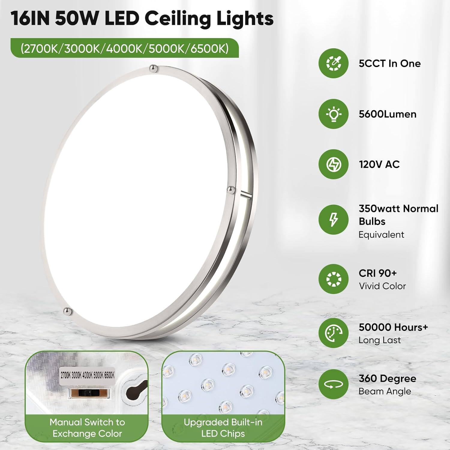 16IN 50W LED Ceiling Lights (2700K/3000K/4000K/5000K/6500K)

- 5600Lumen
- 120V AC
- 350Watt Normal Bulbs Equivalent
- CRI 90+ Vivid Color
- 50000 Hours+ Long Last
- 360 Degree Beam Angle
- Manual Switch to Exchange Color
- Upgraded Built-in LED Chips
- 5CCT In One