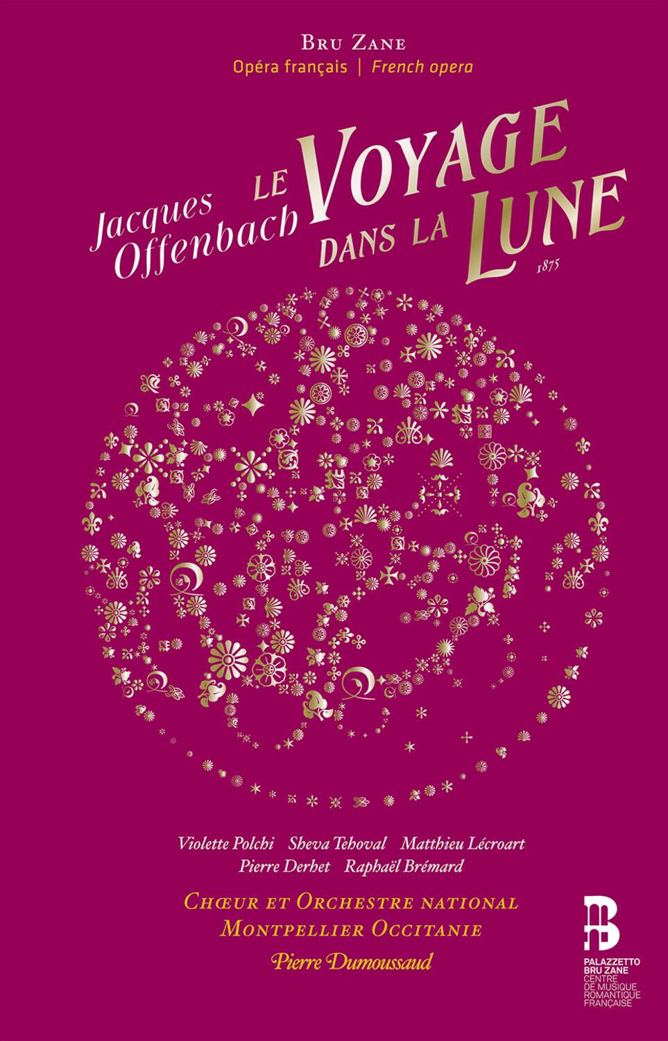 BRU ZANE  
Opéra français | French opera  

Jacques Offenbach  
LE VOYAGE DANS LA LUNE  
1875  

Violette Polchi  
Sheva Tehoval  
Matthieu Lecroart  
Pierre Derbet  
Raphaël Bréard  

CHEUR ET ORCHESTRE NATIONAL  
MONTPELLIER OCCITANIE  
Pierre Dumoussaud  

PALAZZETTO  
BRU ZANE  
CENTRE DE MUSIQUE ROMANTIQUE FRANÇAISE