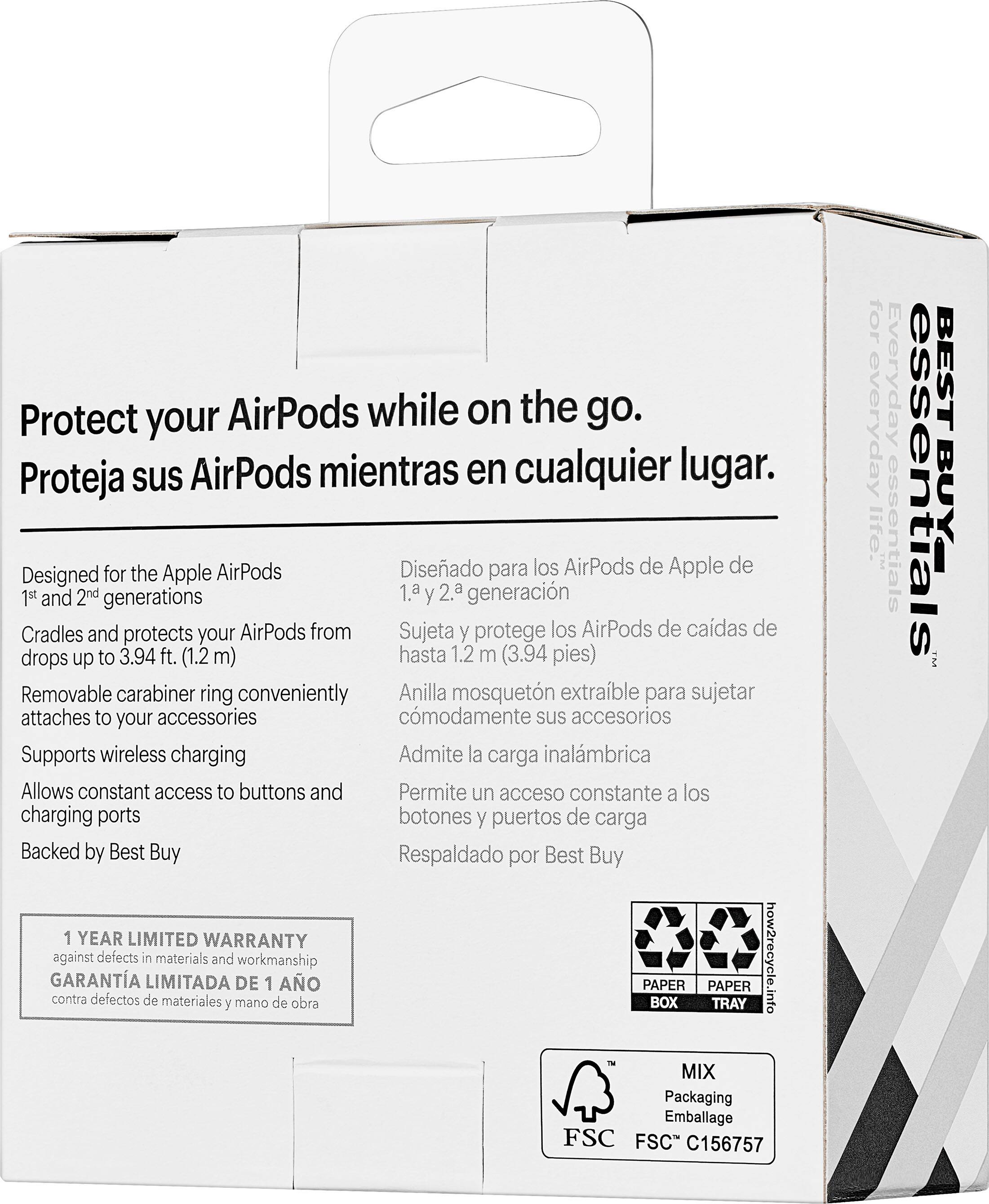 Protect your AirPods while on the go. Proteja sus AirPods mientras en cualquier lugar.
Designed for Apple AirPods 1st and 2nd generations. Diseado para los AirPods de Apple de 1.ª y 2.ª generacin.
Cradles and protects your AirPods from drops up to 3.94 ft. (1.2 m) hasta 1.2 m (3.94 pies).
Removable carabiner ring conveniently attaches to your accessories. Anilla mosquetn extraible para sujetar sus accesorios.
Supports wireless charging. Admite la carga inalmbrica.
Allows constant access to buttons and charging ports. Permite un acceso constante a los botones y puertos de carga.
Backed by Best Buy. Respaldado por Best Buy.
1 YEAR LIMITED WARRANTY against defects in materials and workmanship. Garanta limitada de 1 ao contra defectos de materiales y mano de obra.
BOX TRAY  MIX Packaging. Emballage FSC.