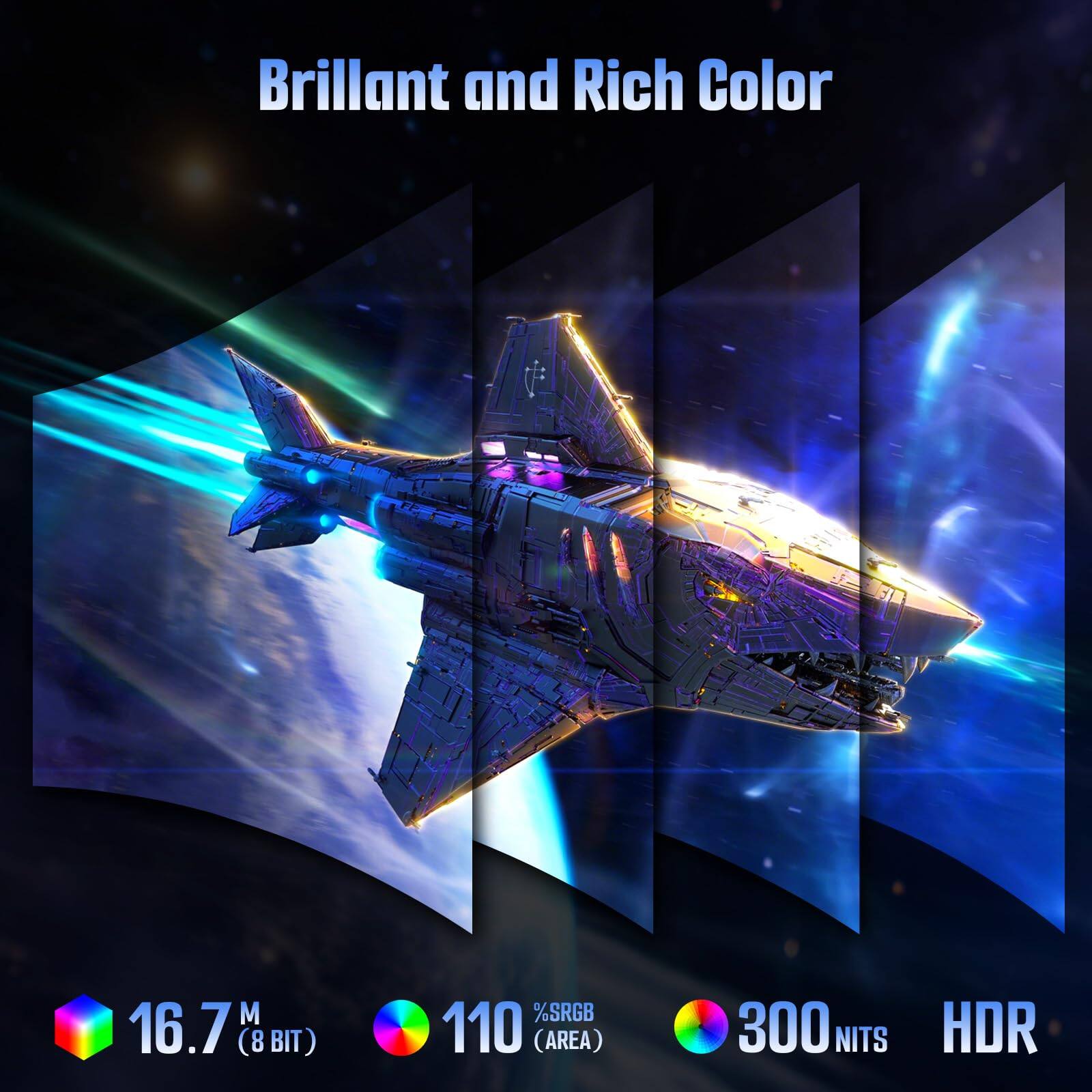 Brilliant and Rich Color

16.7M (8 BIT)

110% sRGB (AREA)

300 NITS

HDR