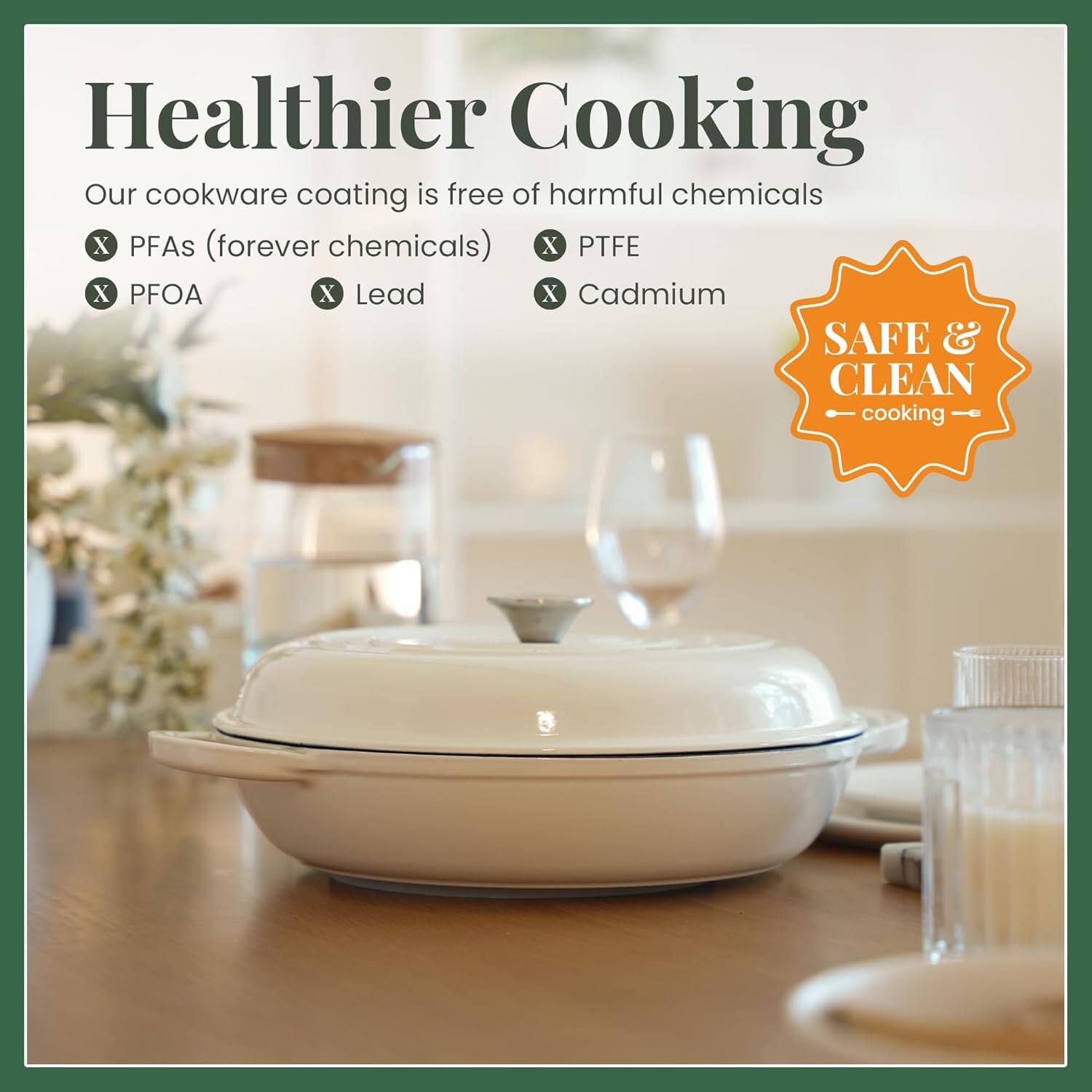 Healthier Cooking

Our cookware coating is free of harmful chemicals:
- PFAs (forever chemicals)
- PTFE
- PFOA
- Lead
- Cadmium

SAFE & CLEAN cooking
