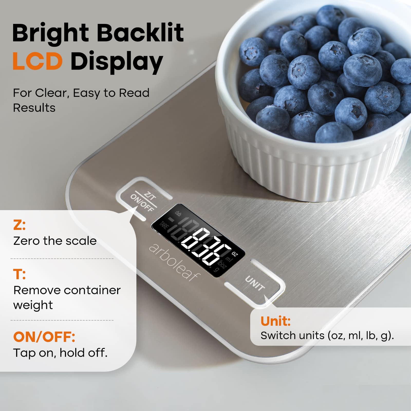 Bright Backlit LCD Display For Clear, Easy to Read Results Z/T ON/OFF Z: Tare Zero the scale oz arboleaf ml g boz T: Remove container UNIT weight Unit: ON/OFF: Switch units (oz, ml, lb, g). Tap on, hold off.