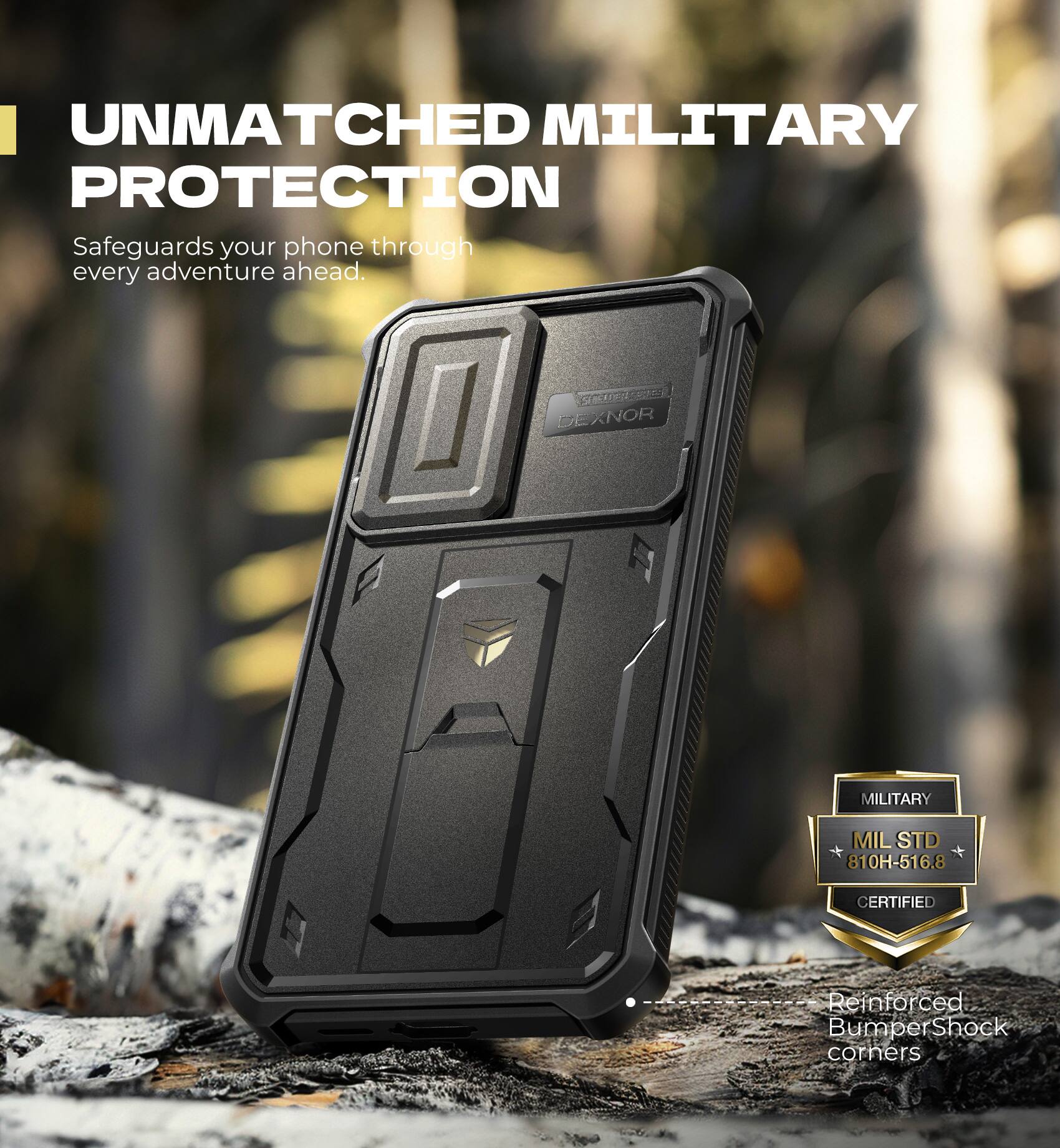 UNMATCHED MILITARY PROTECTION  
Safeguards your phone through every adventure ahead.  

MILITARY  
MIL STD 810H-516.8 CERTIFIED  

Reinforced Bumper Shock corners