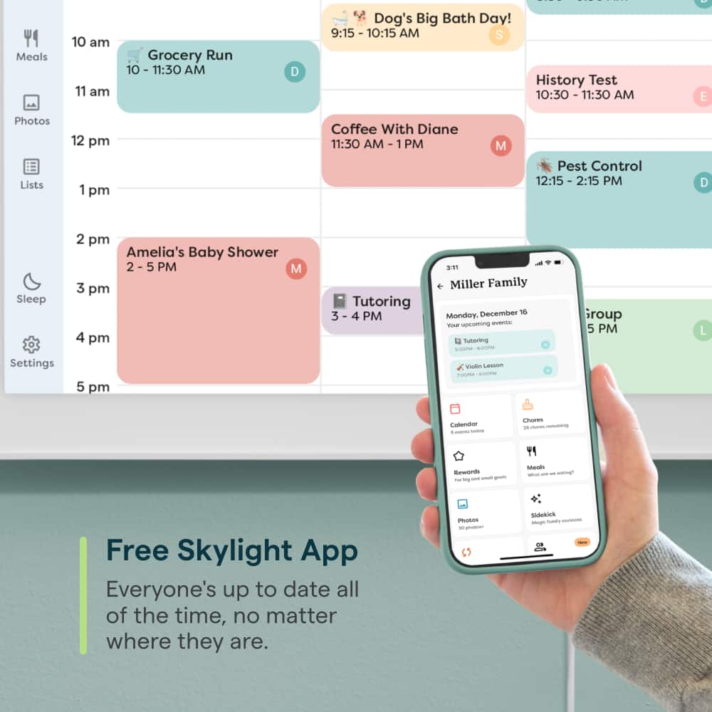 Meals 10 am 11 am Grocery Run 10:15 am 11:30 am D Dog's Big Bath Day! 9:15 am 10:15 am S History Test 10:30 am 11:30 am E Photos Lists 12 pm 1 pm Coffee With Diane 11:30 am 1 PM M Pest Control 12:15 pm 2:15 PM D Sleep Settings 2 pm Amelia's Baby Shower 2:5 pm M 3 pm 4 pm 5 pm Tutoring 3:11 pm Miller Family December 16 Monday Group 5 PM L Colendon - - soPoe hwren 18 -orm - FY Rewords tu - - - 1 Meals - - - Toioe Free Skylight App Everyone's up to date all of the time, no matter where they are.