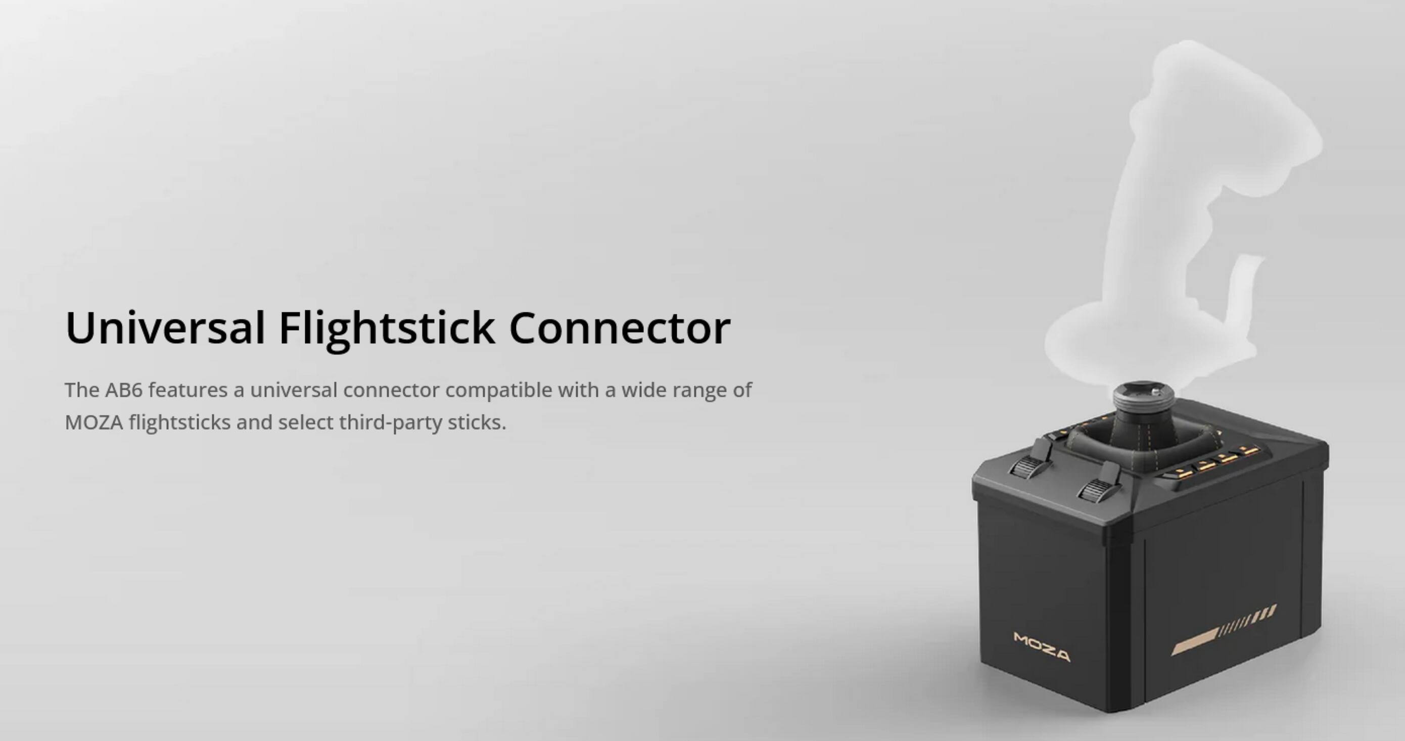 Universal Flightstick Connector

The AB6 features a universal connector compatible with a wide range of MOZA flightsticks and select third-party sticks.