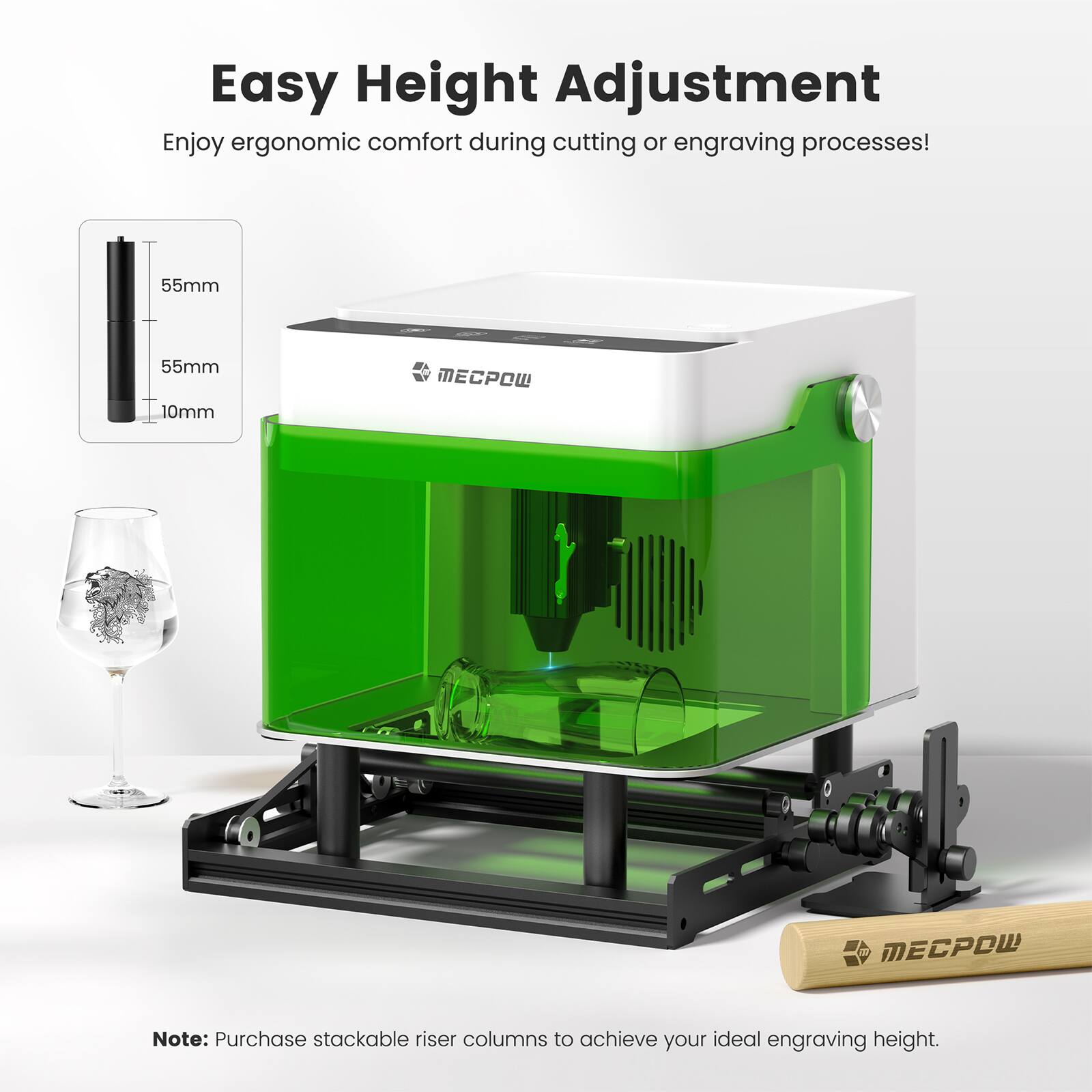 Easy Height Adjustment  
Enjoy ergonomic comfort during cutting or engraving processes!  

55mm  
55mm  
10mm  

MECPOW  

Note: Purchase stackable riser columns to achieve your ideal engraving height.