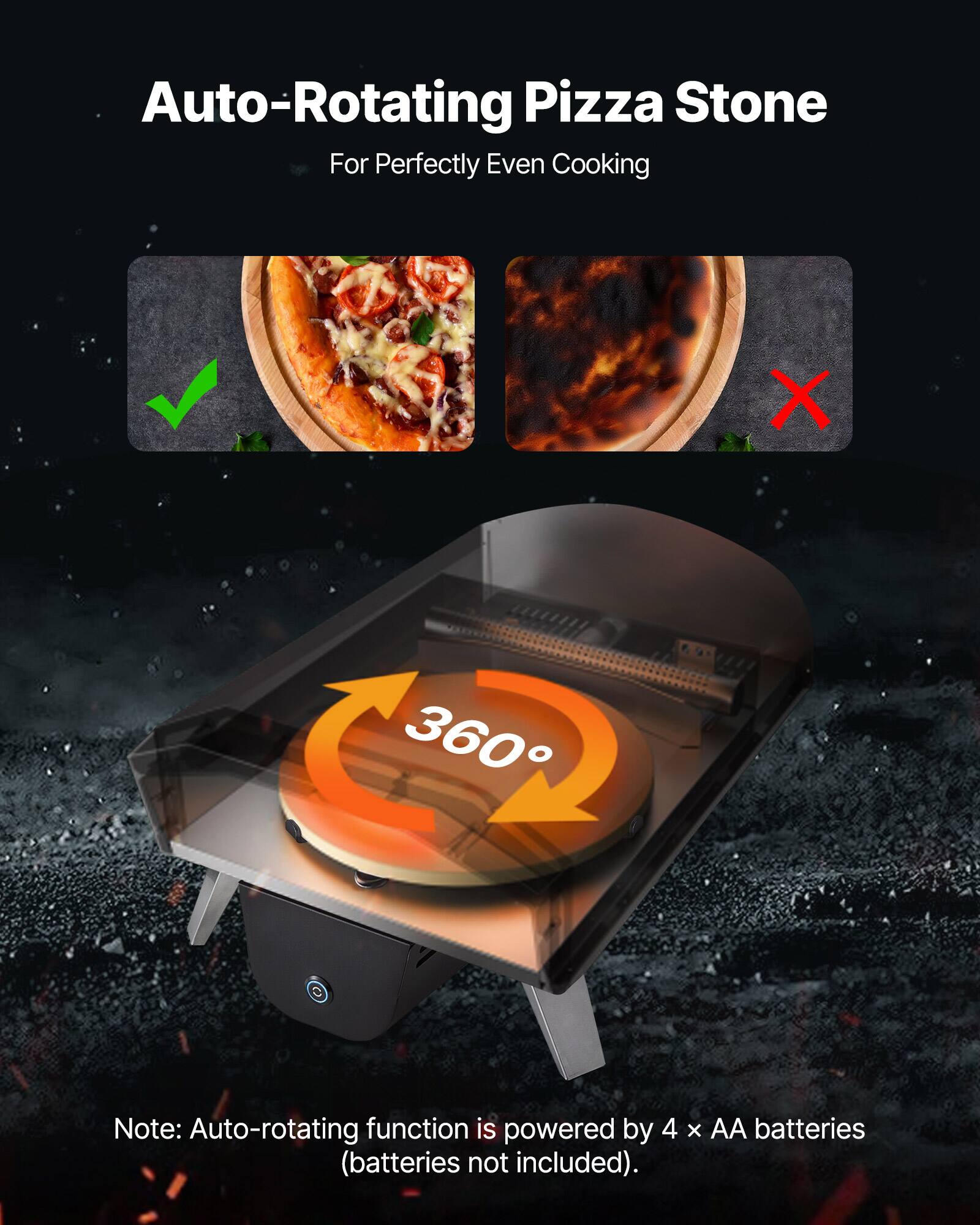 Auto-Rotating Pizza Stone For Perfectly Even Cooking

Note: Auto-rotating function is powered by 4 x AA batteries (batteries not included).