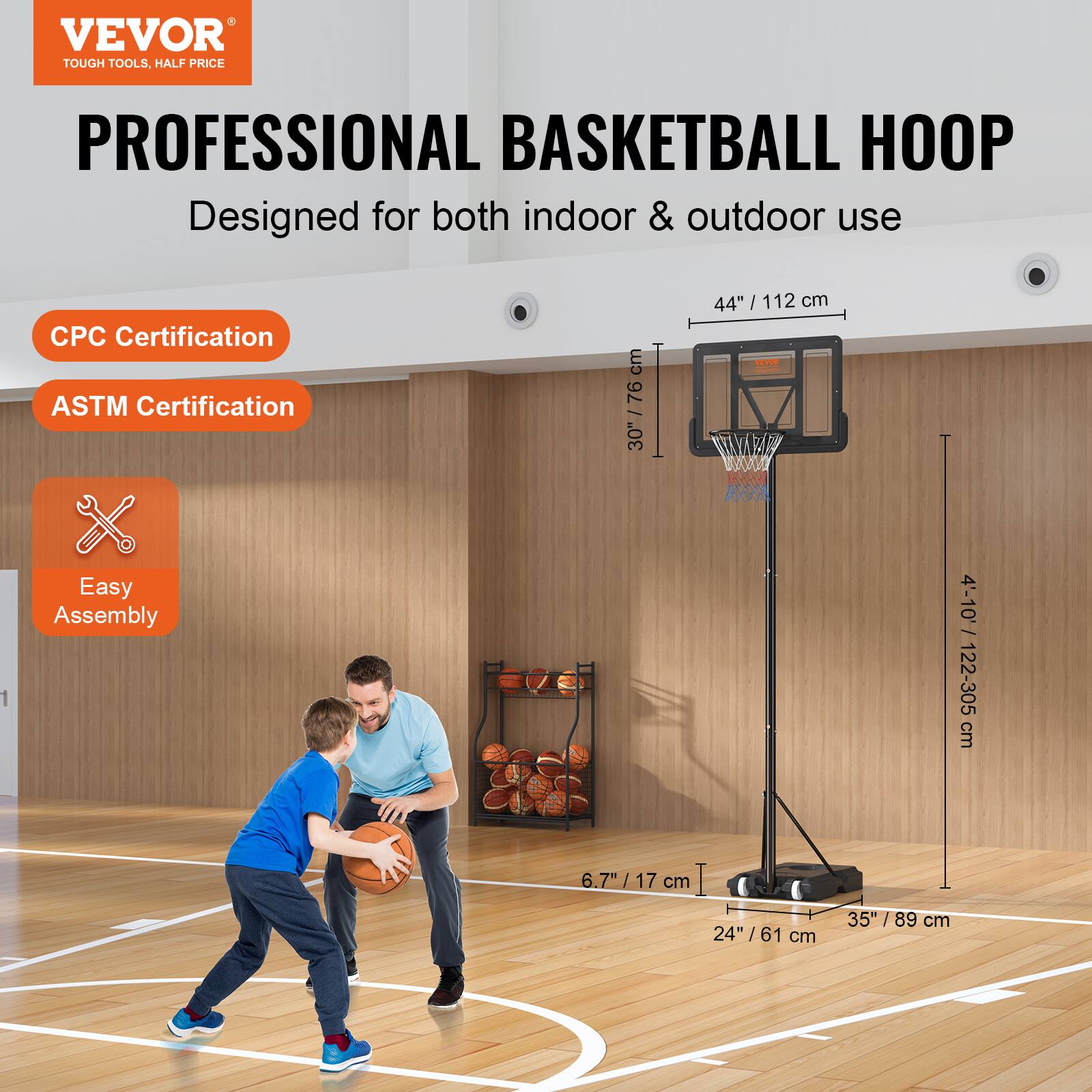 VEVOR TOUGH TOOLS, HALF PRICE PROFESSIONAL BASKETBALL HOOP Designed for both indoor & outdoor use CPC Certification ASTM Certification cm 76 30"/76 44" 44" /112 / 112 cm Easy Assembly 4'-10' / 122-305 cm 6.7"/ 17 cm 24" /61 61 cm 35" / 89 89 cm
