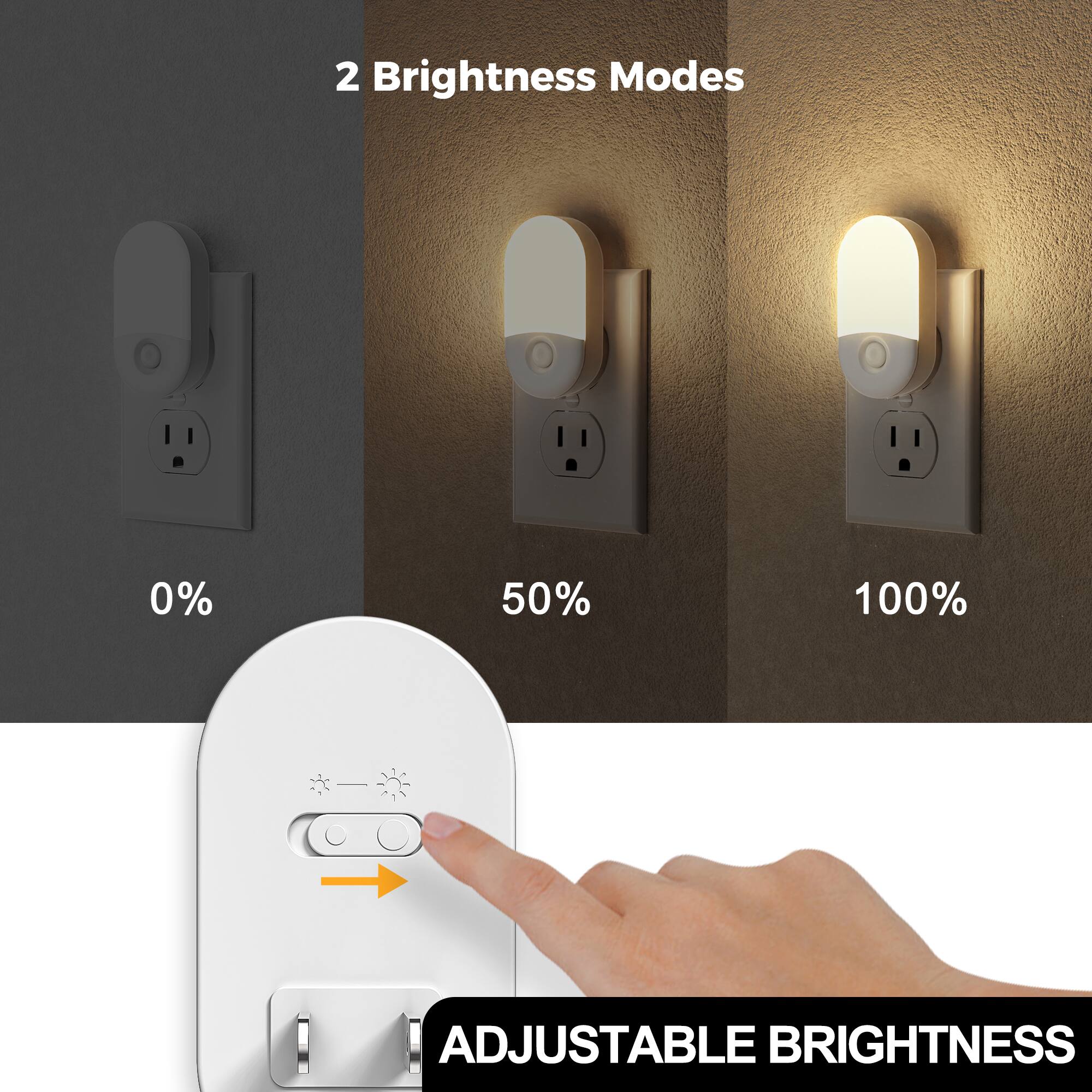 2 Brightness Modes
0%
50%
100%
ADJUSTABLE BRIGHTNESS