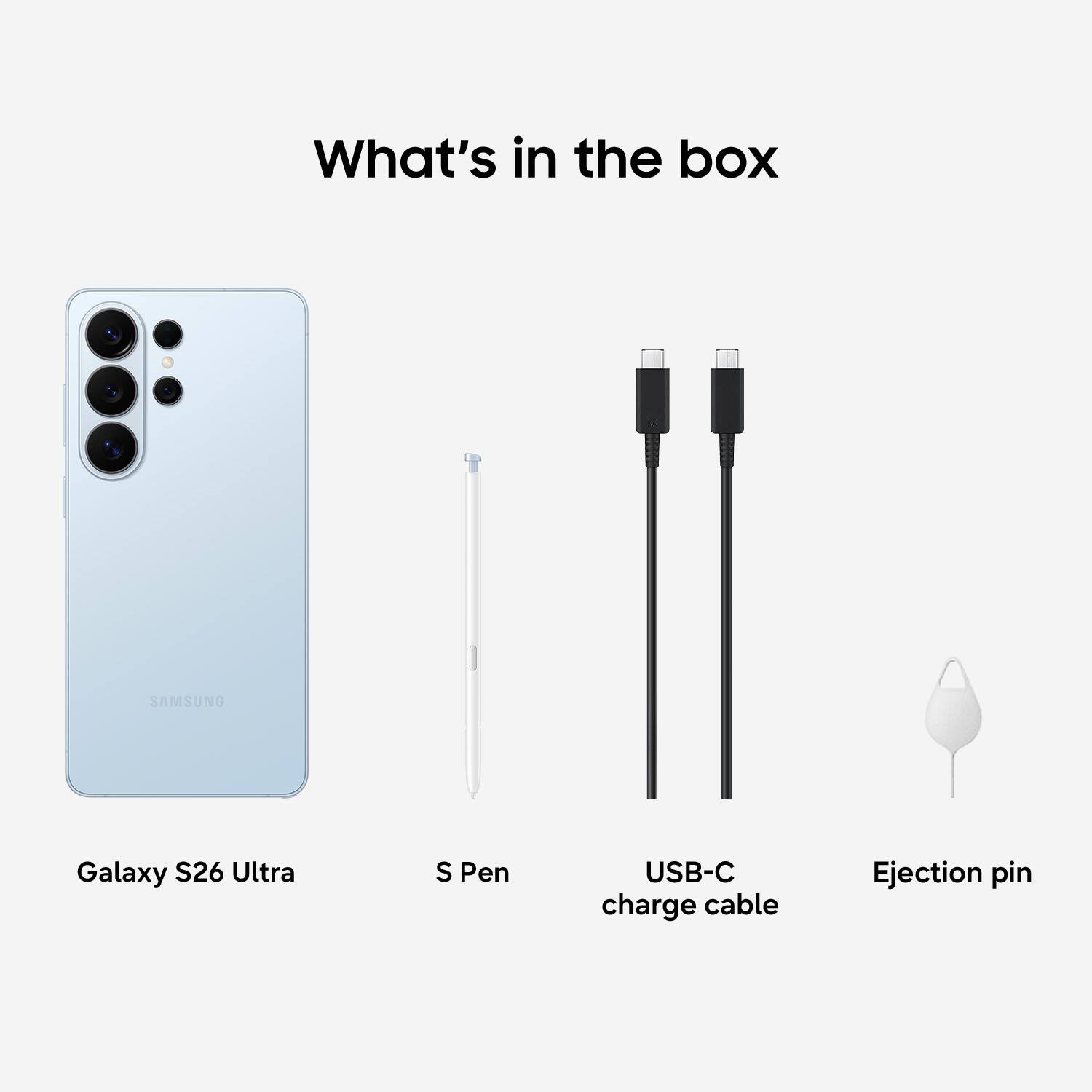 What's in the box

- Galaxy S26 Ultra
- S Pen
- USB-C charge cable
- Ejection pin