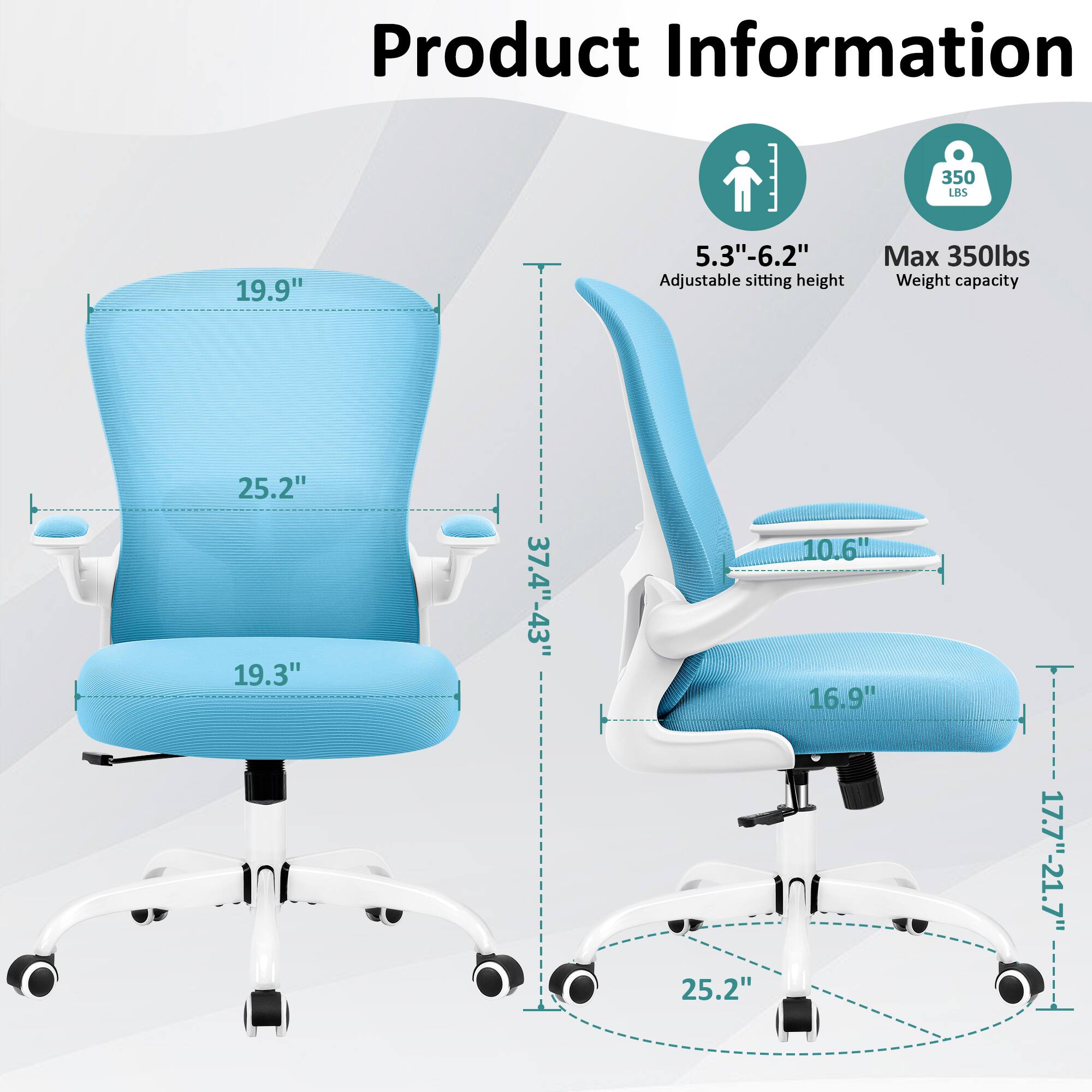 Product Information  
350 lbs  
19.9"  
5.3"-6.2" Adjustable sitting height  
Max 350lbs Weight capacity  
25.2"  
19.3"  
37.4"-43"  
25.2"  
10.6"  
16.9"  
17.7"-21.7"