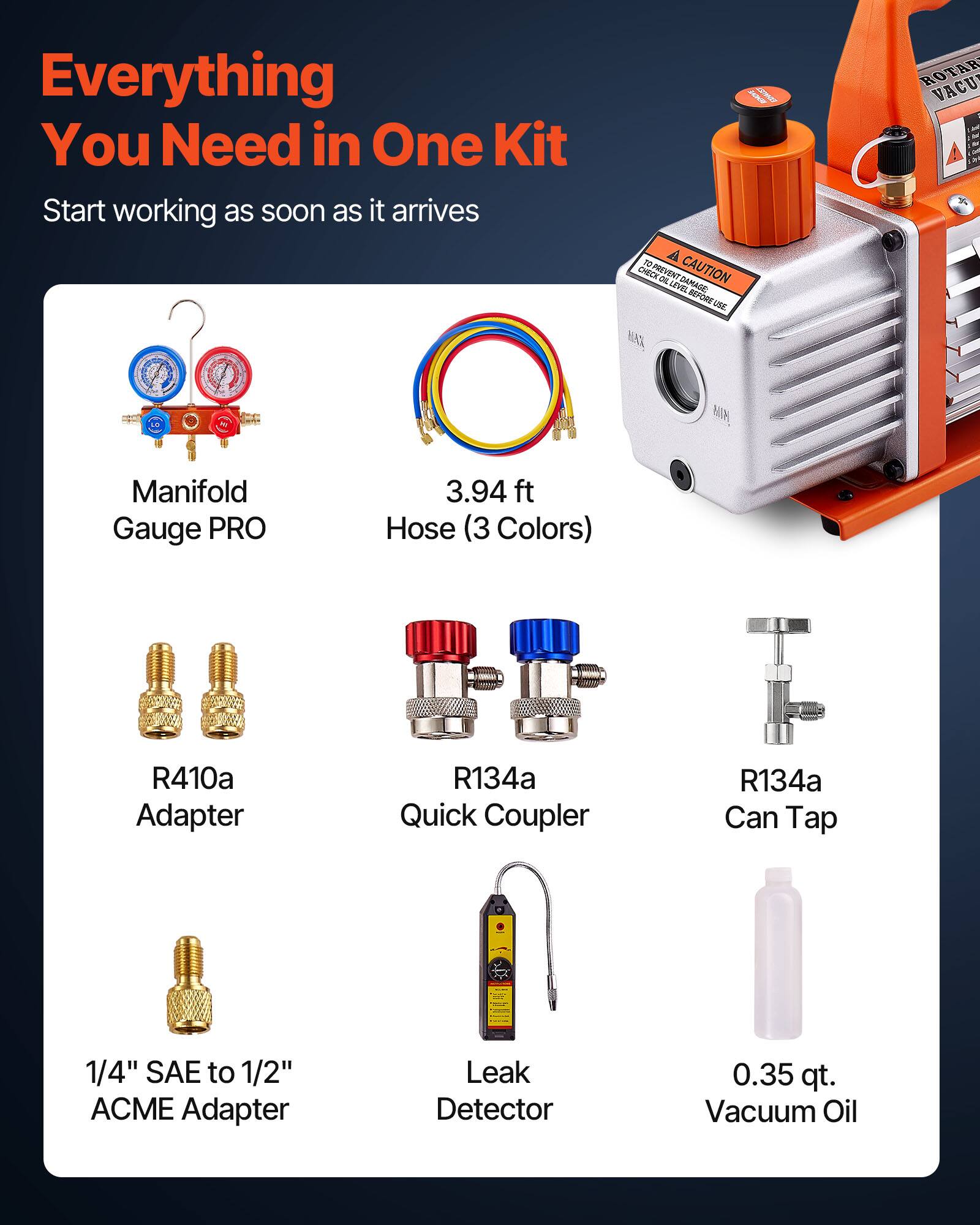 Everything You Need in One Kit  
Start working as soon as it arrives  

- Manifold Gauge PRO  
- 3.94 ft Hose (3 Colors)  
- R410a Adapter  
- R134a Quick Coupler  
- R134a Can Tap  
- 1/4" SAE to 1/2" ACME Adapter  
- Leak Detector  
- 0.35 qt. Vacuum Oil