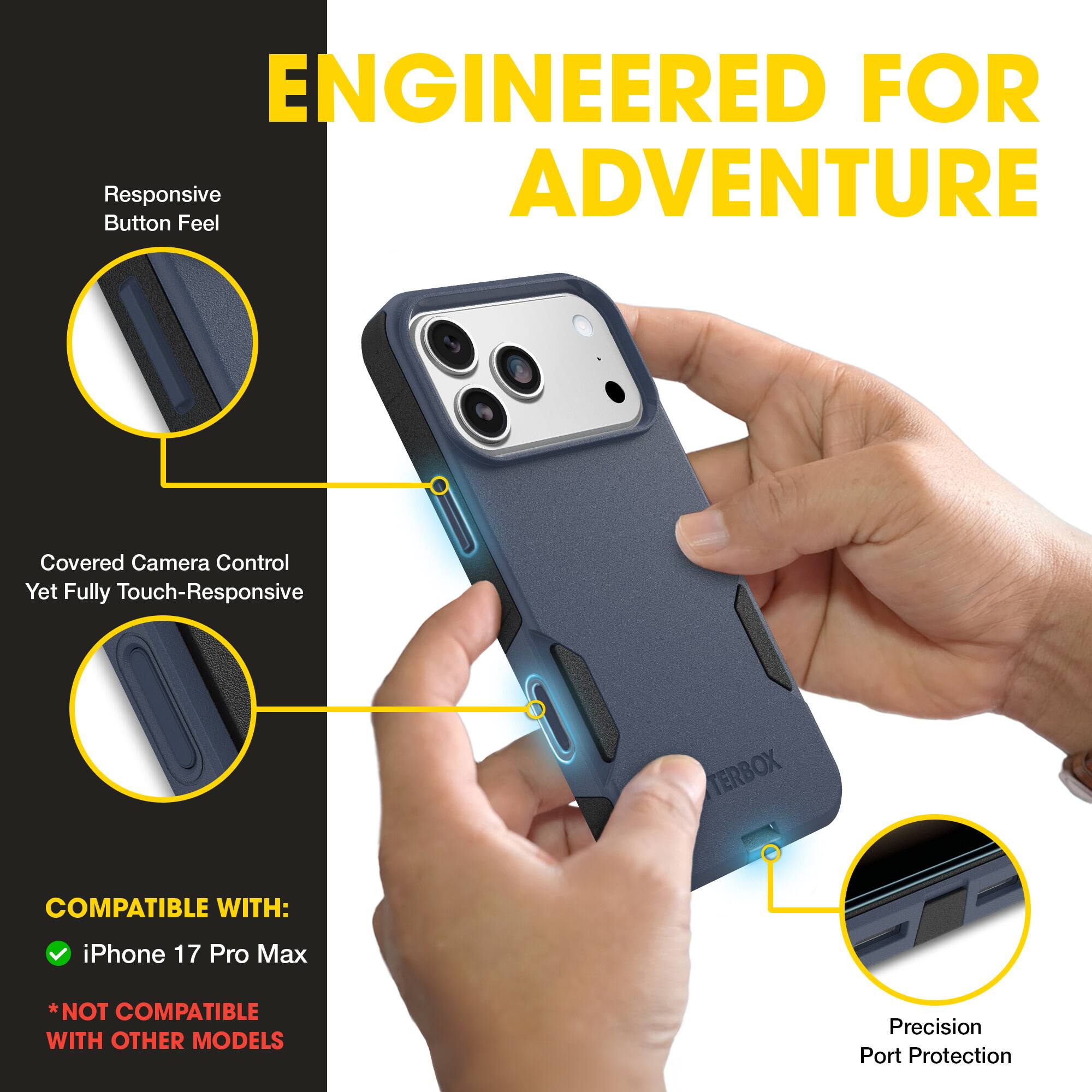 ENGINEERED FOR ADVENTURE

- Responsive Button Feel
- Covered Camera Control Yet Fully Touch-Responsive
- Precision Port Protection

COMPATIBLE WITH:
- iPhone 17 Pro Max
*NOT COMPATIBLE WITH OTHER MODELS