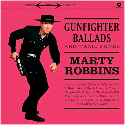 STEREO FIDELITY
GUNFIGHTER BALLADS AND TRAIL SONGS
MARTY ROBBINS
Big Iron • Cool Water • Billy the Kid
A Hundred and Sixty Acres • They're Hanging Me Tonight
The Master's Call • The Strawberry Roan • Running Gun
El Paso • In the Valley • Utah Carol
The Little Green Valley