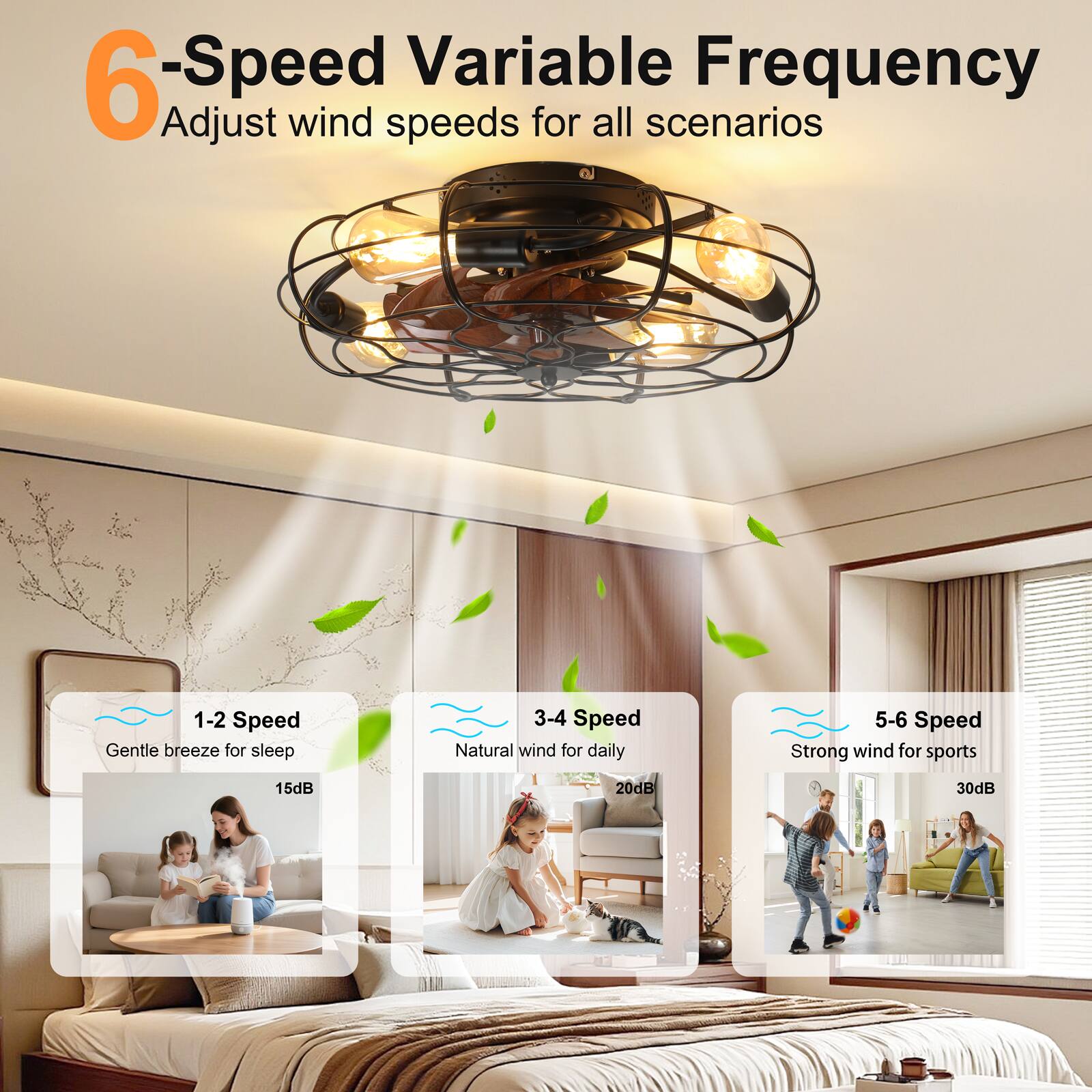 6-Speed Variable Frequency  
Adjust wind speeds for all scenarios  

1-2 Speed  
Gentle breeze for sleep  
15dB  

3-4 Speed  
Natural wind for daily  
20dB  

5-6 Speed  
Strong wind for sports  
30dB
