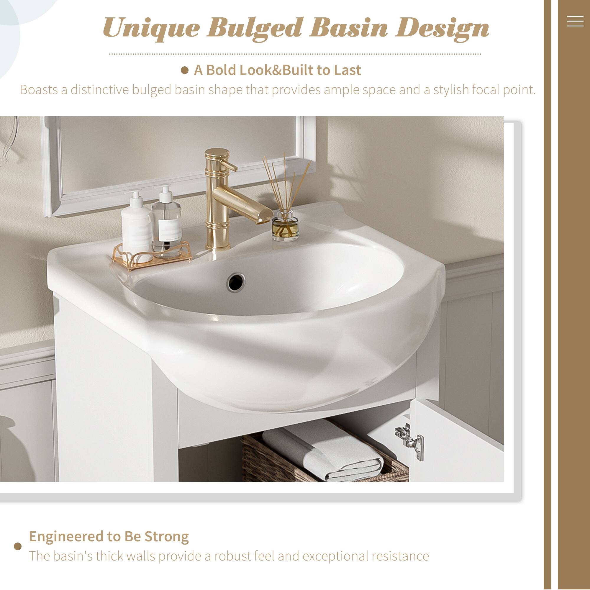 Unique Bulged Basin Design

A Bold Look & Built to Last
Boasts a distinctive bulged basin shape that provides ample space and a stylish focal point.

Engineered to Be Strong
The basin's thick walls provide a robust feel and exceptional resistance