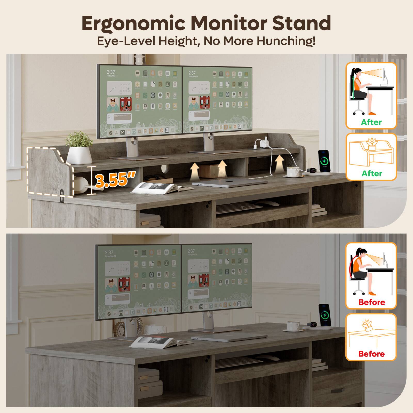 Ergonomic Monitor Stand  
Eye-Level Height, No More Hunching!  

After  
3.55"  

Before
