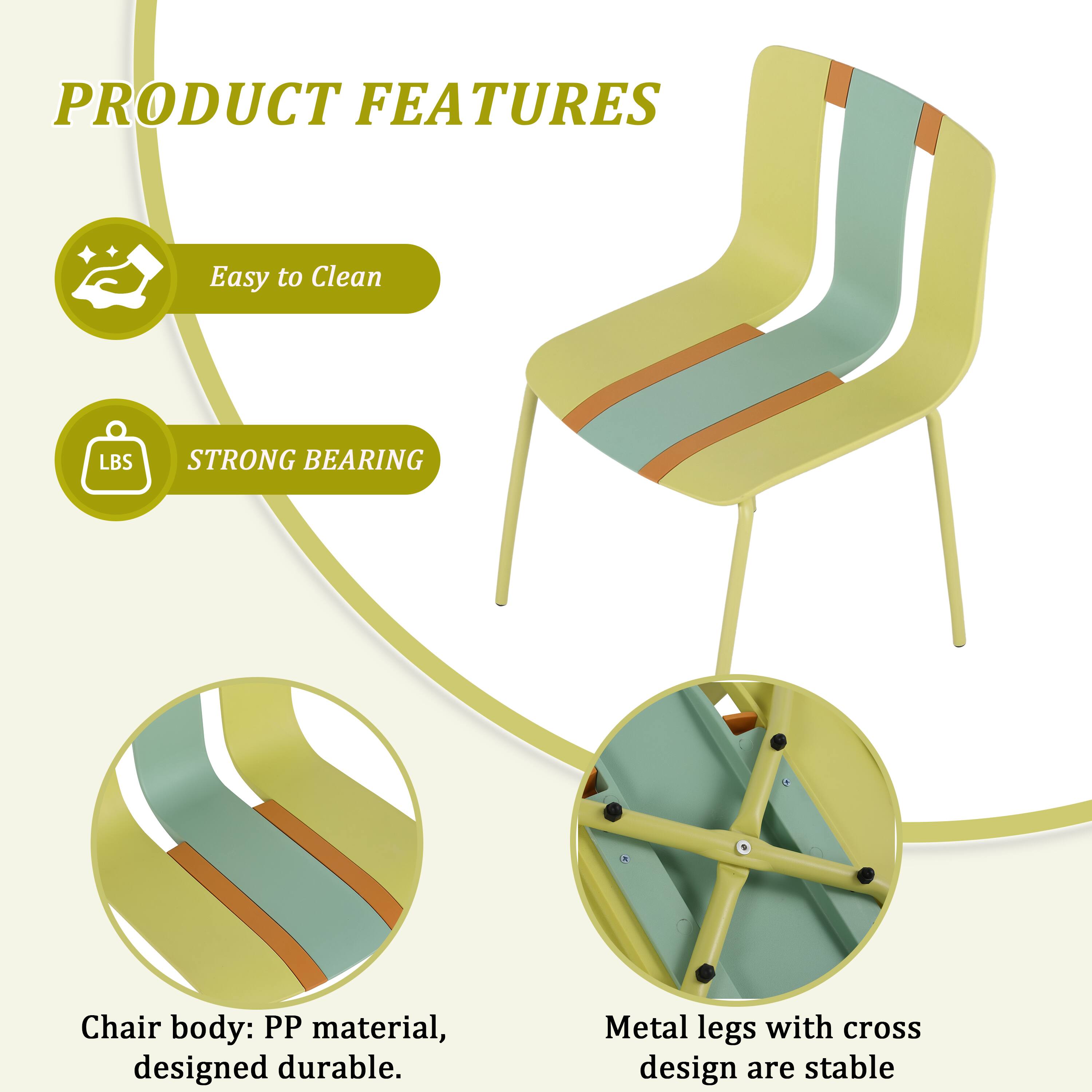 PRODUCT FEATURES

- Easy to Clean
- STRONG BEARING

Chair body: PP material, designed durable.

Metal legs with cross design are stable.