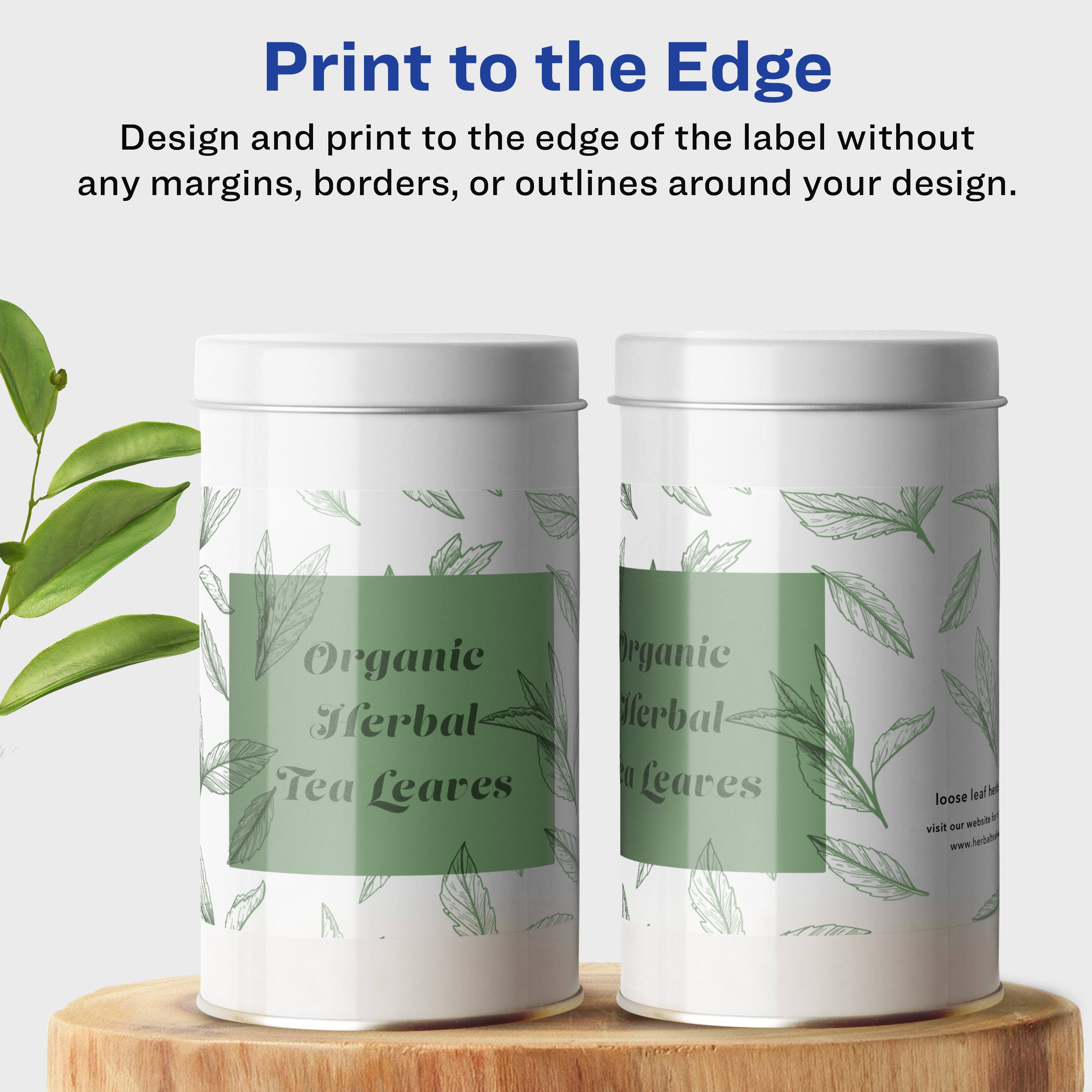 Print to the Edge

Design and print to the edge of the label without any margins, borders, or outlines around your design.

Organic Herbal Tea Leaves

loose leaf tea

visit our website: www.herbaltea.com