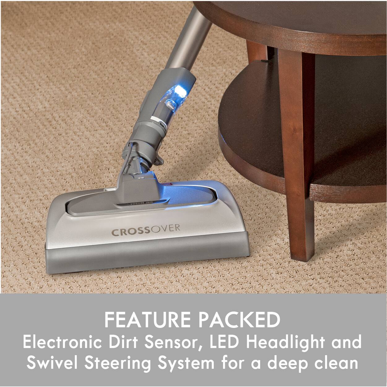 SENSOR BIRT  
CROSSOVER  
FEATURE PACKED  
Electronic Dirt Sensor, LED Headlight and Swivel Steering System for a deep clean