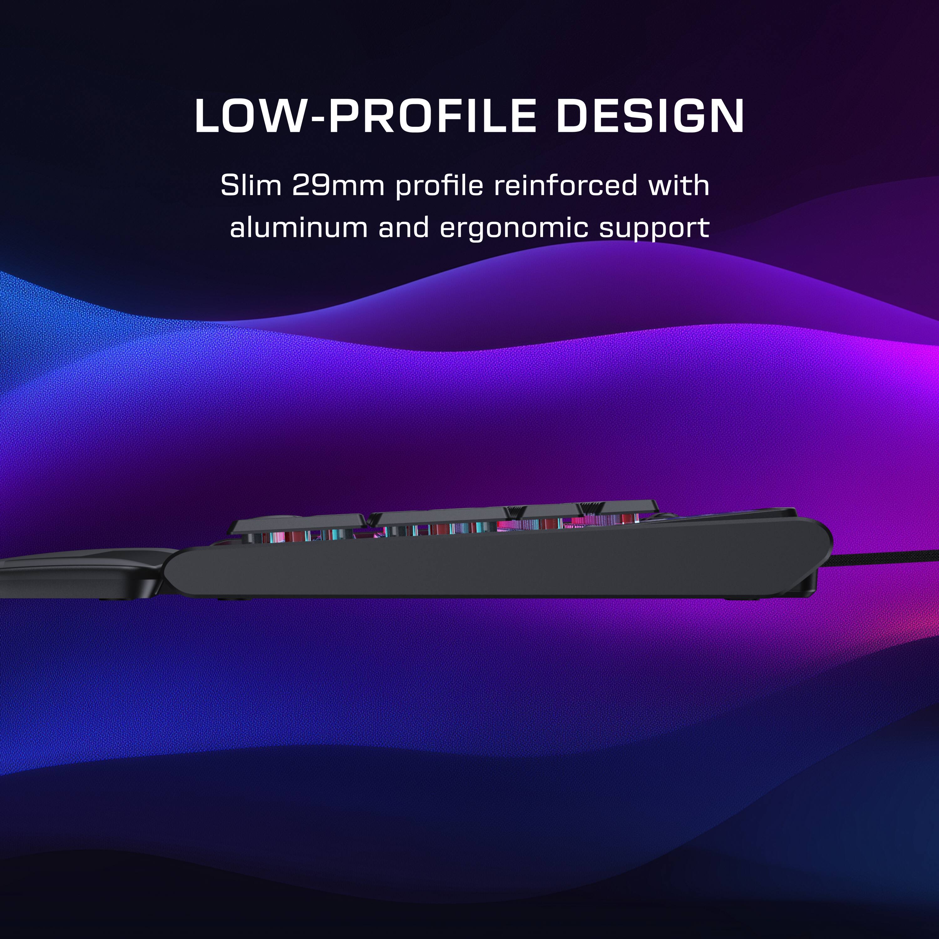 LOW-PROFILE DESIGN  
Slim 29mm profile reinforced with aluminum and ergonomic support