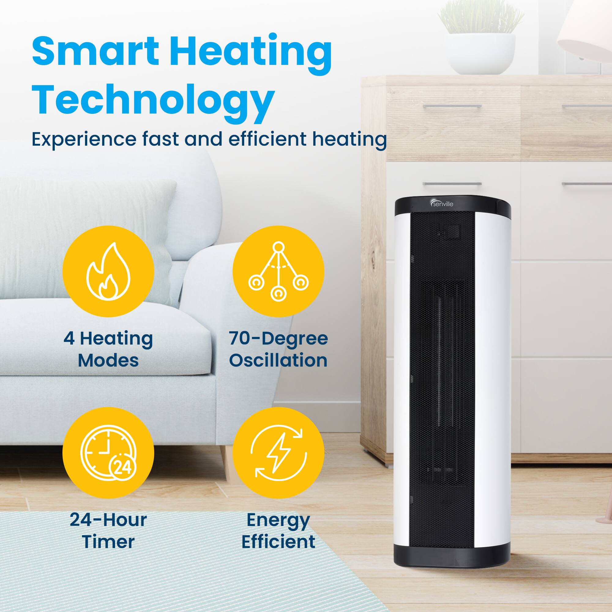 Smart Heating Technology  
Experience fast and efficient heating  

- 4 Heating Modes  
- 70-Degree Oscillation  
- 24-Hour Timer  
- Energy Efficient