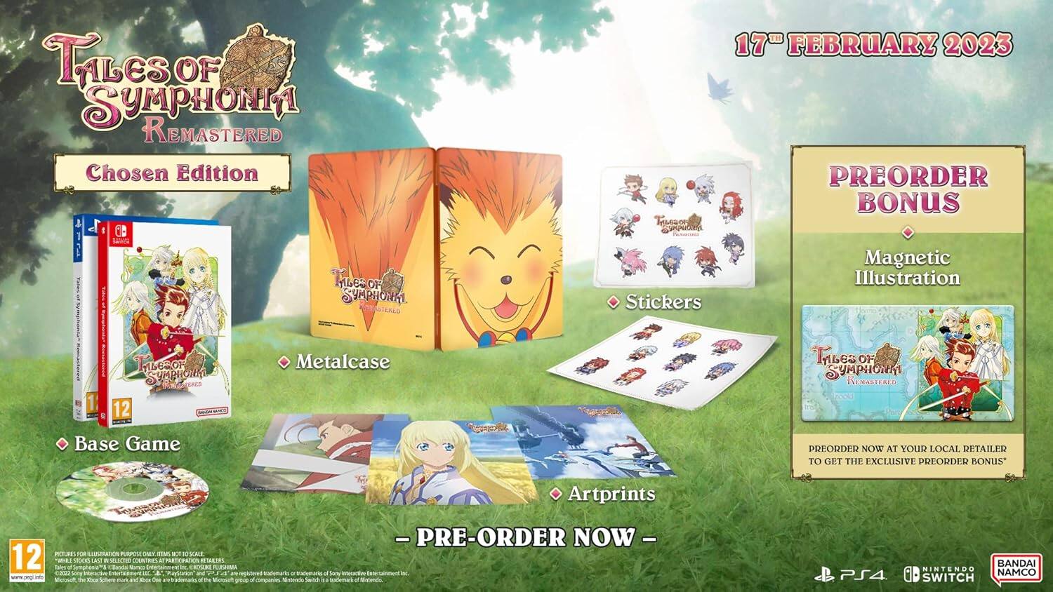 Tales of Symphonia Remastered  
Chosen Edition  
CB JIT 1 LAN 4  
Tales s9am e3 OF & SYMPHON 17"  
FEBRUARY 2023  
PREORDER BONUS  
OF SUMi Magnetic Illustration Stickers  
1 MbeRor MHOT 12  
Metalcase  
Tribes OF SYMPHONIY REMASTERED  
1d Base Game  
PREORDER NOW AT YOUR LOCAL RETAILER TO GET THE EXCLUSIVE PREORDER BONUS  
Artprints  
12 PICTURES FOR ILLUSTRATION PURPOSE  
CINLY ITIMS MOT 10 SCALL SHLL STOCKS LAST  
SELECTED COUNTRIES N PARTICIPATION RESULERS  
Tales M Ciandal Namca  
CEOSUNS FURSHIMA 0za  
Sony Interactive ADE A  
ayStation and are registered trademarks - ademari of Sony Interactive Entertainment  
www.peglinfo  
Micrusoft the X Spher mark and Kice One are trademarks of the Microsoft of companies  
NINTENDO NAMCO SWITCH