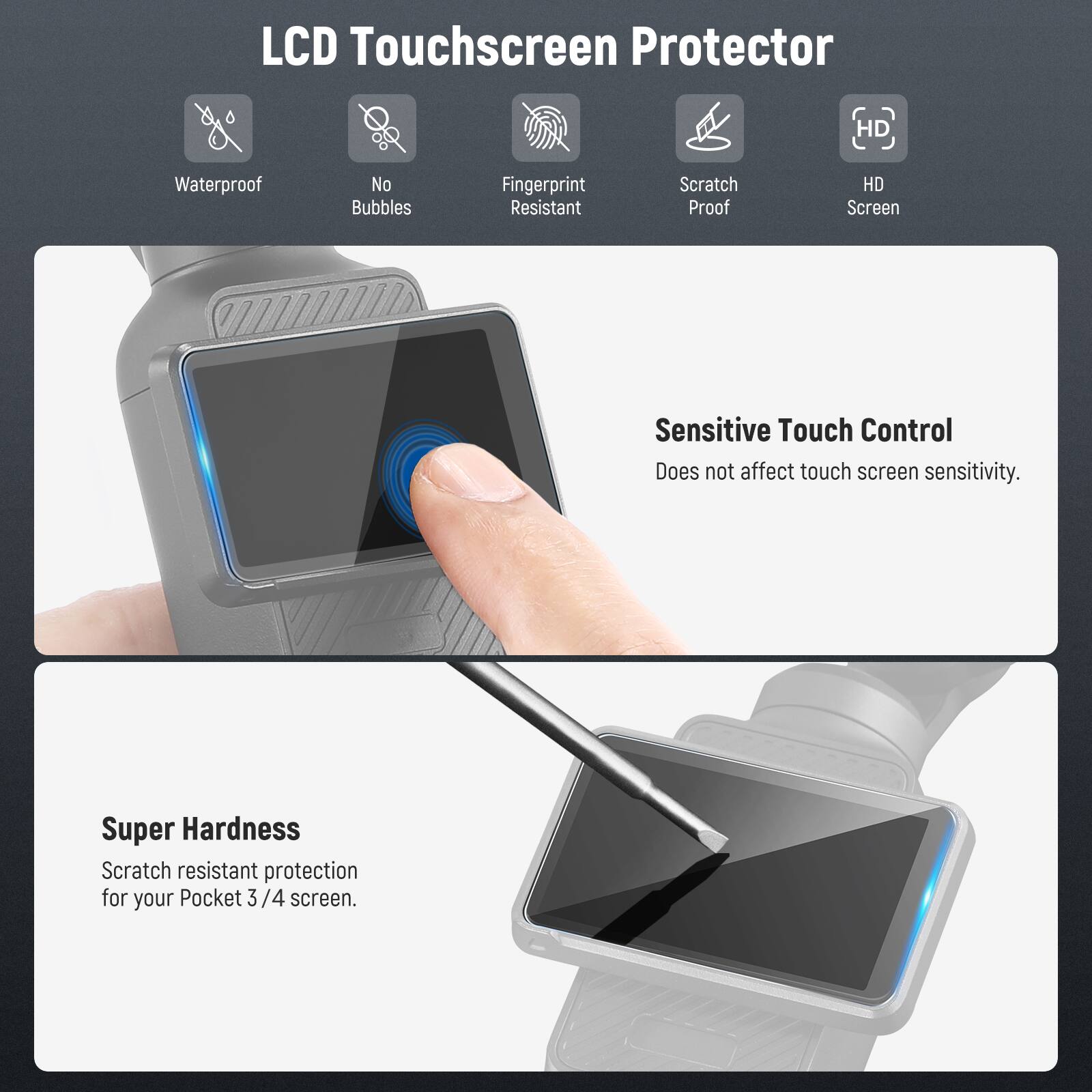 LCD Touchscreen Protector

- Waterproof
- No Bubbles
- Fingerprint Resistant
- Scratch Proof
- HD Screen

Sensitive Touch Control  
Does not affect touch screen sensitivity.

Super Hardness  
Scratch resistant protection for your Pocket 3/4 screen.