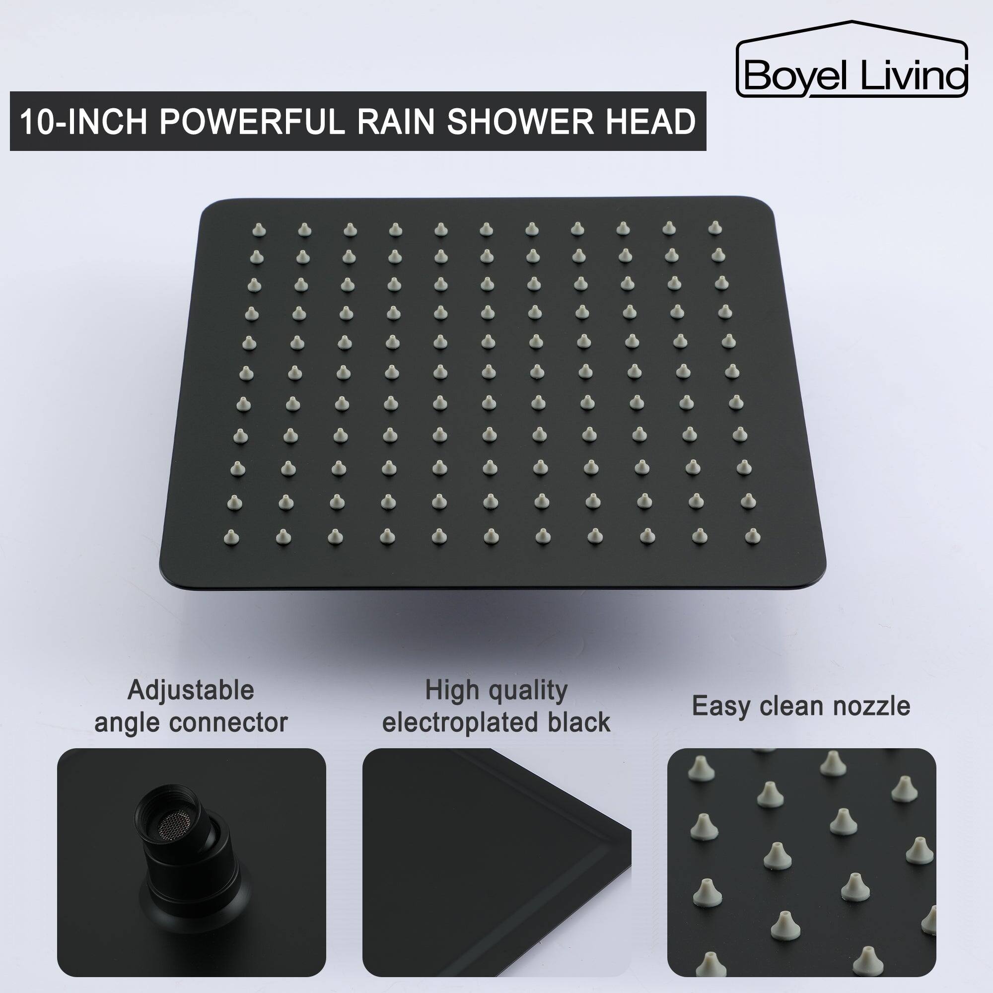 Boyel Living 10-INCH POWERFUL RAIN SHOWER HEAD

Adjustable angle connector
High quality electroplated black
Easy clean nozzle
