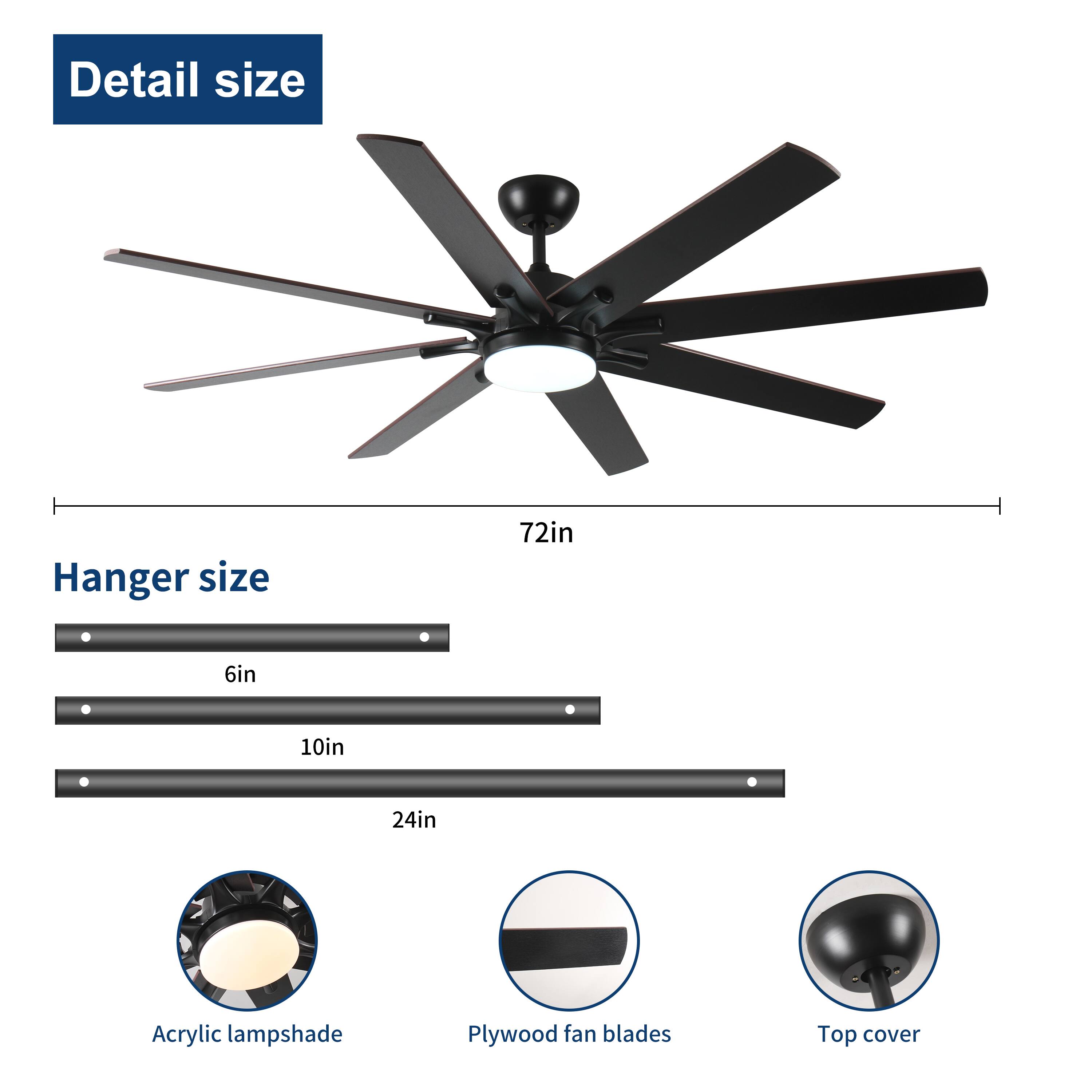 Detail size  
Hanger size  
72in  
6in  
10in  
24in  
Acrylic lampshade  
Plywood fan blades  
Top cover