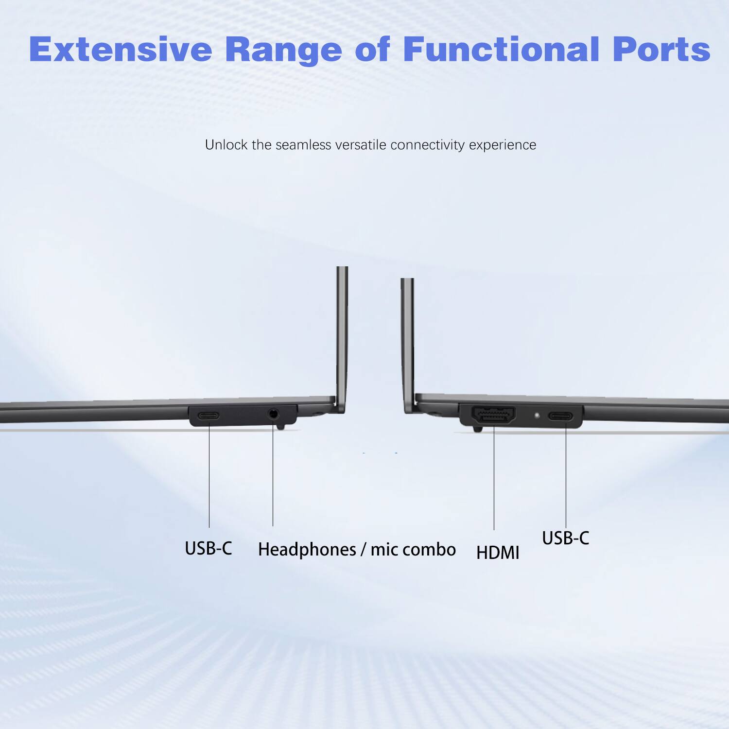 Extensive Range of Functional Ports

Unlock the seamless versatile connectivity experience

USB-C  
Headphones / mic combo  
HDMI  
USB-C