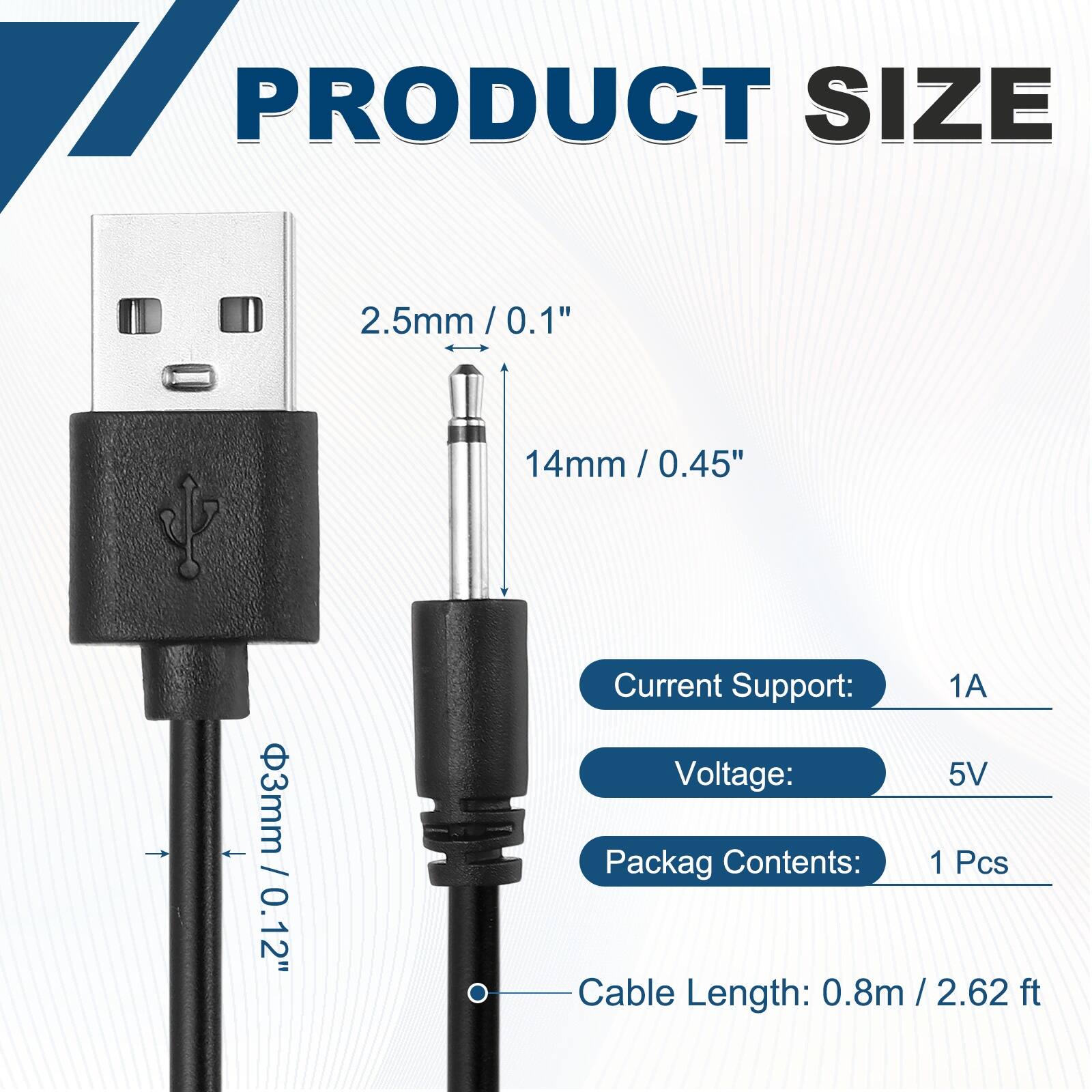 17 PRODUCT SIZE  
2.5mm / 0.1"  
14mm / 0.45"  
3mm / 0.12"  

Current Support: 1A  
Voltage: 5V  
Packag Contents: 1 Pcs  
Cable Length: 0.8m / 2.62 ft