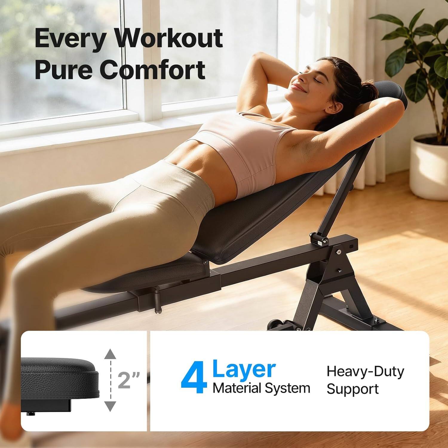 Every Workout Pure Comfort  
2" 4 Layer Heavy-Duty Material System Support