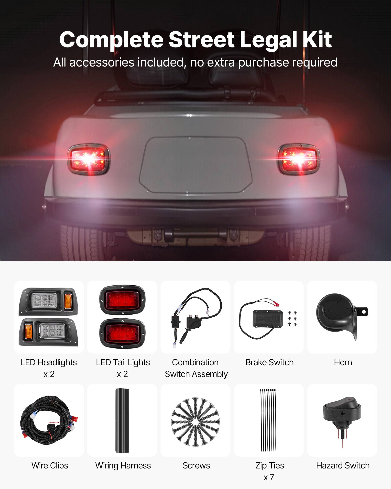 Complete Street Legal Kit  
All accessories included, no extra purchase required  

- LED Headlights x 2  
- LED Tail Lights x 2  
- Combination Switch Assembly  
- Brake Switch  
- Horn  
- Wire Clips  
- Wiring Harness  
- Screws  
- Zip Ties x 7  
- Hazard Switch