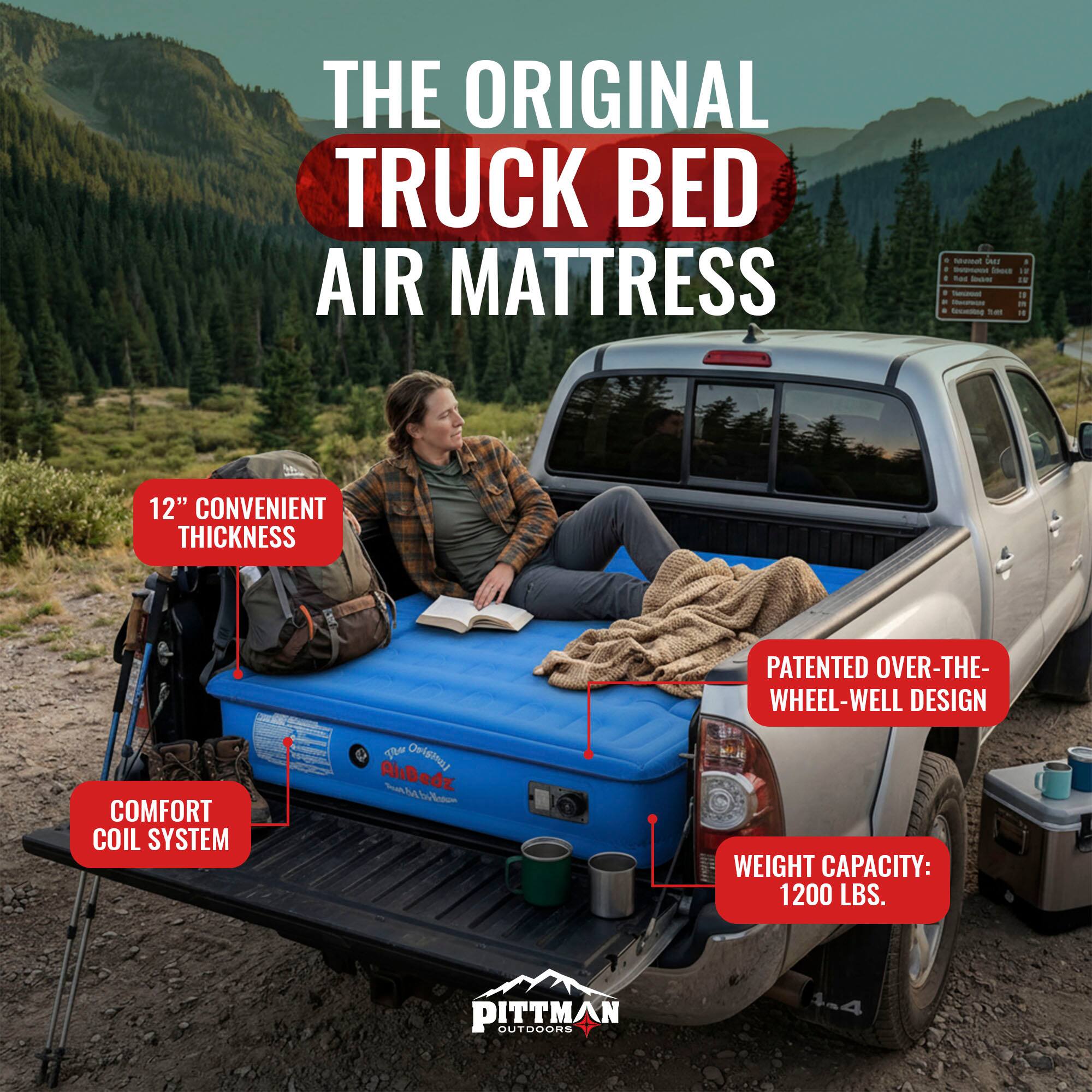 THE ORIGINAL TRUCK BED AIR MATTRESS

12" CONVENIENT THICKNESS

COMFORT COIL SYSTEM

PATENTED OVER-THE-WHEEL-WELL DESIGN

WEIGHT CAPACITY: 1200 LBS.

PITTMAN OUTDOORS