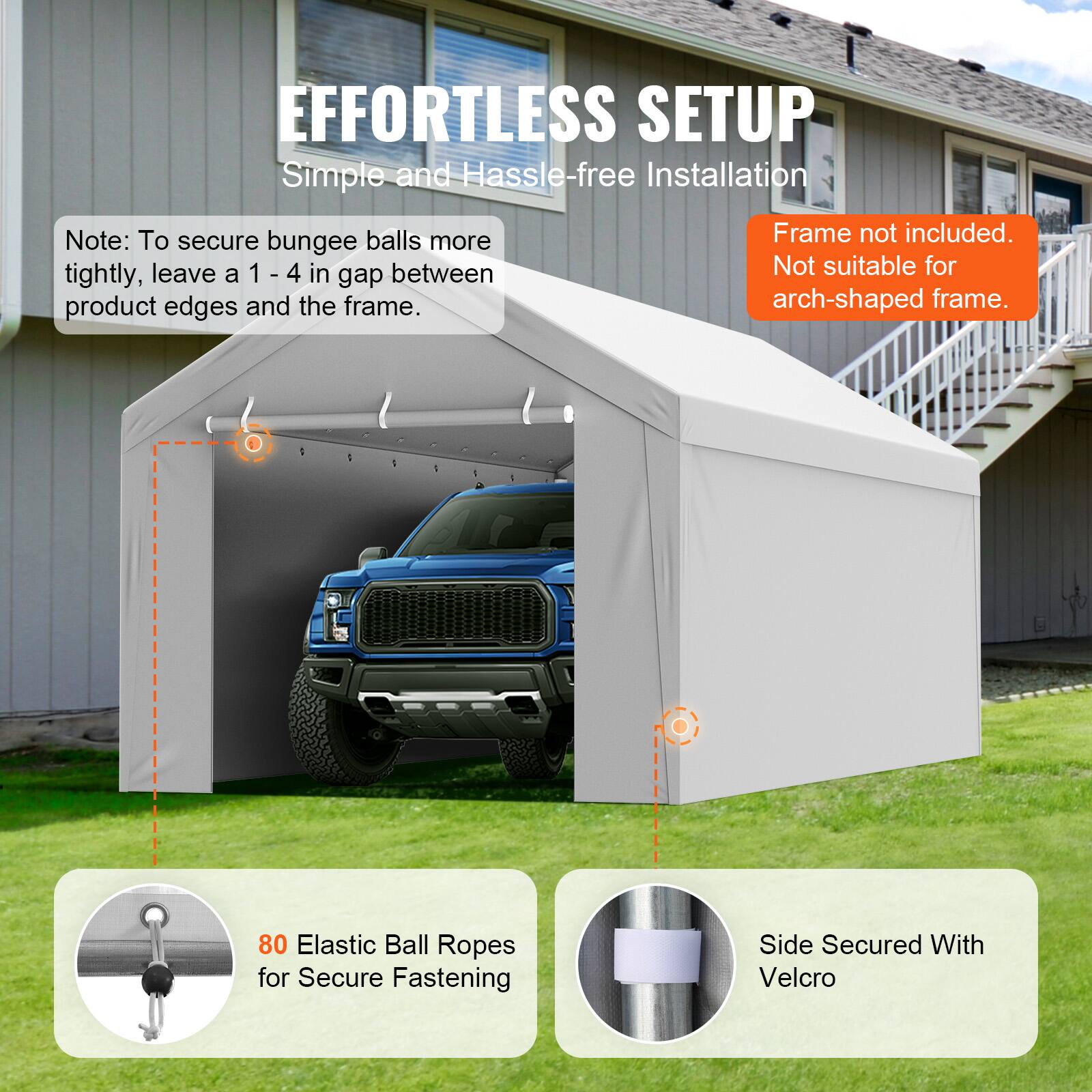 EFFORTLESS SETUP Simple and Hassle-free Installation

Note: To secure bungee balls more tightly, leave a 1 - 4 in gap between product edges and the frame.

Frame not included. Not suitable for arch-shaped frame.

80 Elastic Ball Ropes for Secure Fastening

Side Secured With Velcro