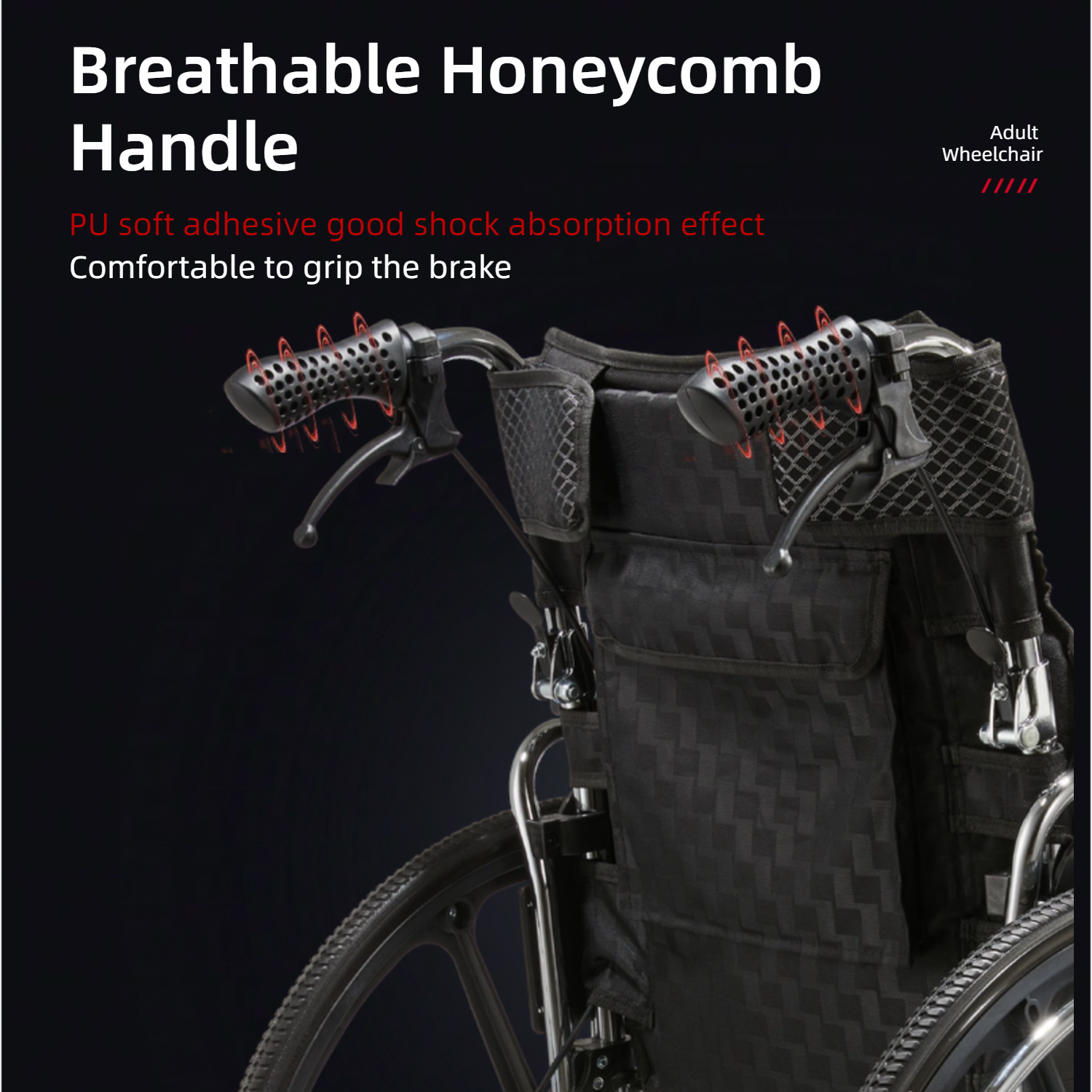 Breathable Honeycomb Handle

PU soft adhesive good shock absorption effect
Comfortable to grip the brake

Adult Wheelchair