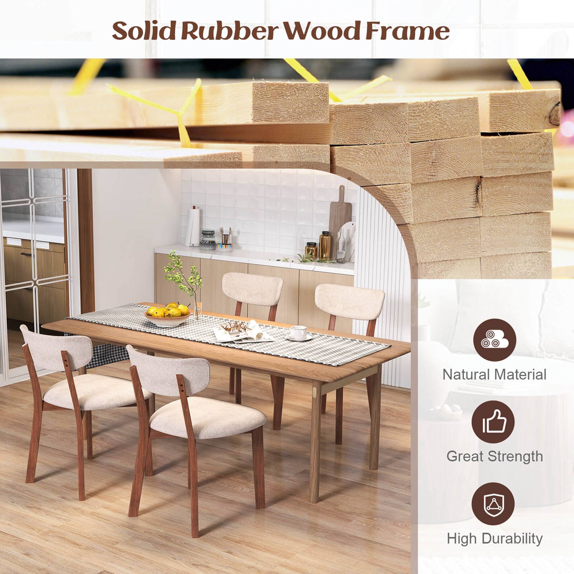 Solid Rubber Wood Frame
Natural Material
Great Strength
High Durability