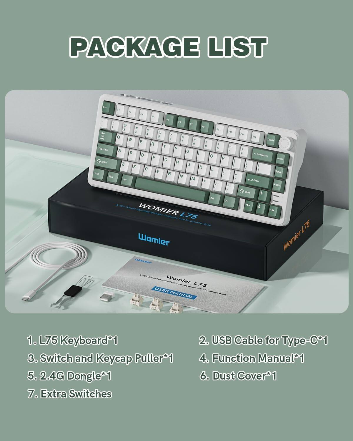 PACKAGE LIST

1. L75 Keyboard*1  
2. USB Cable for Type-C*1  
3. Switch and Keycap Puller*1  
4. Function Manual*1  
5. 2.4G Dongle*1  
6. Dust Cover*1  
7. Extra Switches