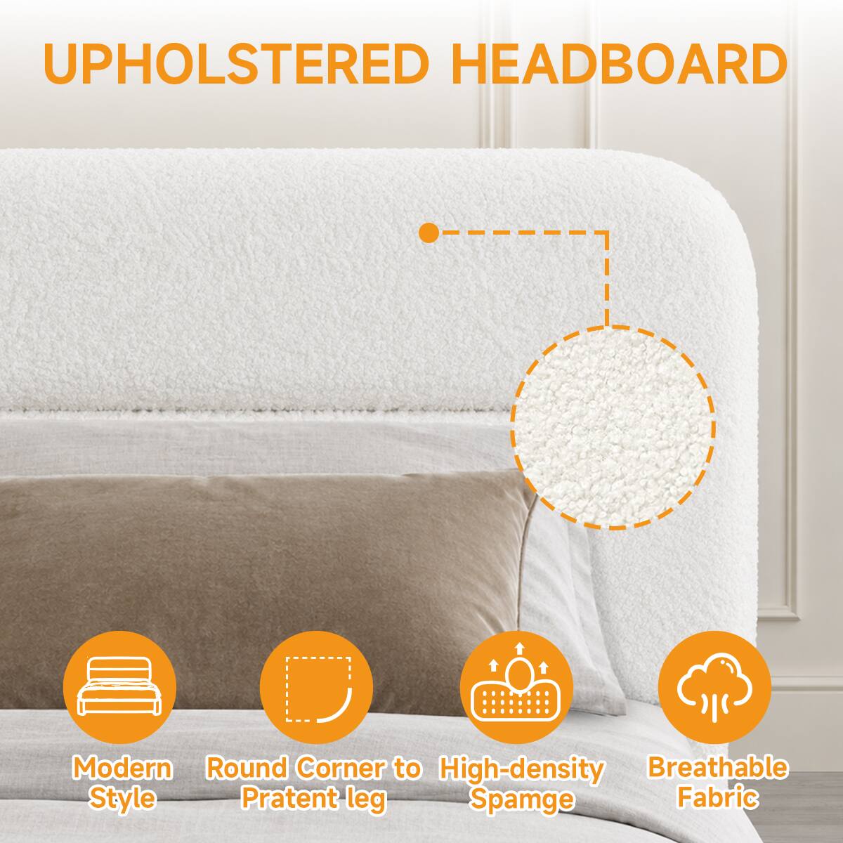 UPHOLSTERED HEADBOARD

Modern Round Corner to High-density Breathable Style Pratent leg Spunge Fabric