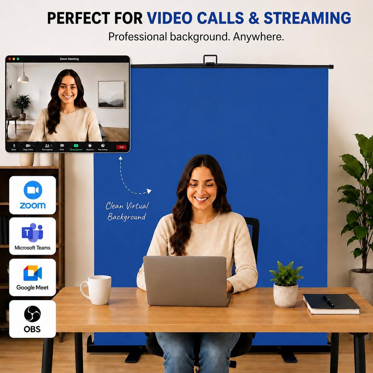 PERFECT FOR VIDEO CALLS & STREAMING  
Professional background. Anywhere.

Zoom Meeting  
More  
Top TOM  
Participens  
DE  
esson  
Tracking Recording  
End  
zoom  
Clean Virtual Background  
T  
Microsoft Teams  
Google Meet  
OBS