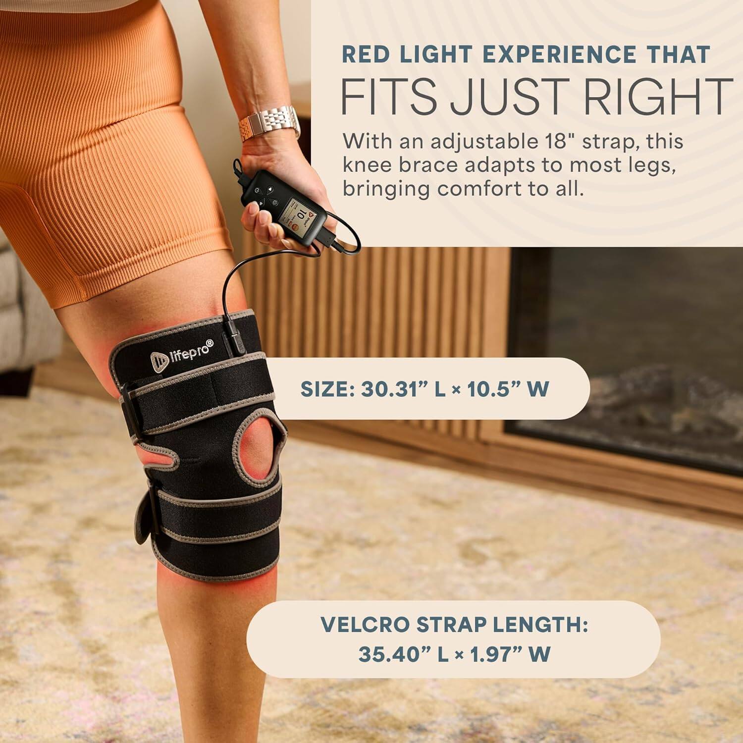 RED LIGHT EXPERIENCE THAT FITS JUST RIGHT

With an adjustable 18" strap, this knee brace adapts to most legs, bringing comfort to all.

SIZE: 30.31" L x 10.5" W

VELCRO STRAP LENGTH: 35.40" L x 1.97" W