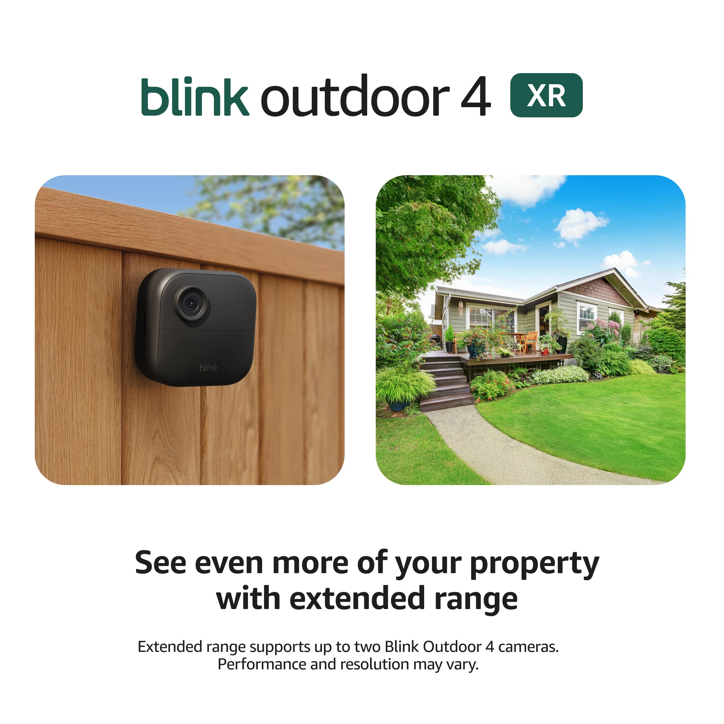 Blink Outdoor 4 XR: See even more of your property with extended range. Extended range supports up to two Blink Outdoor 4 cameras. Performance and resolution may vary.