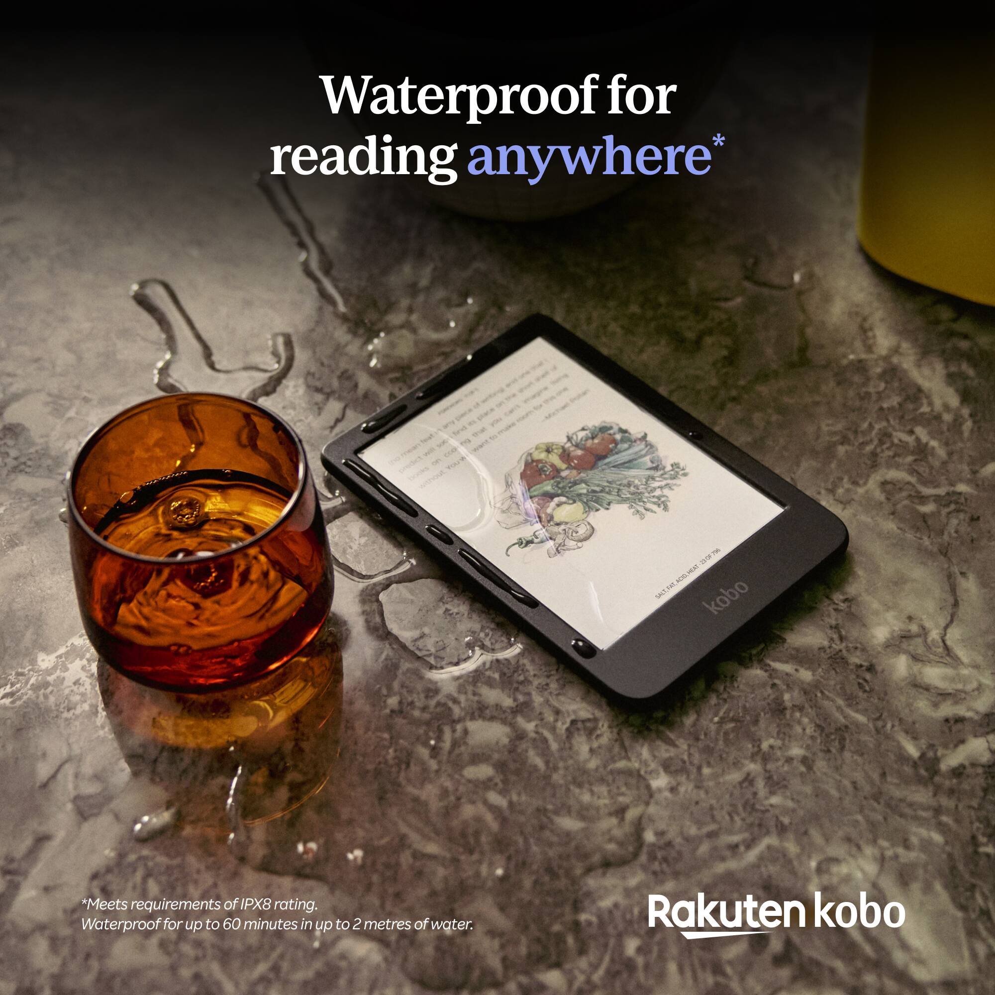 Waterproof for reading anywhere*  
- Ve tona - - - - - 1 eal -O - MUT.1e kobo  
*Meets requirements of IPX8 rating. Waterproof for up to 60 minutes in up to 2 metres of water.  
Rakuten kobo