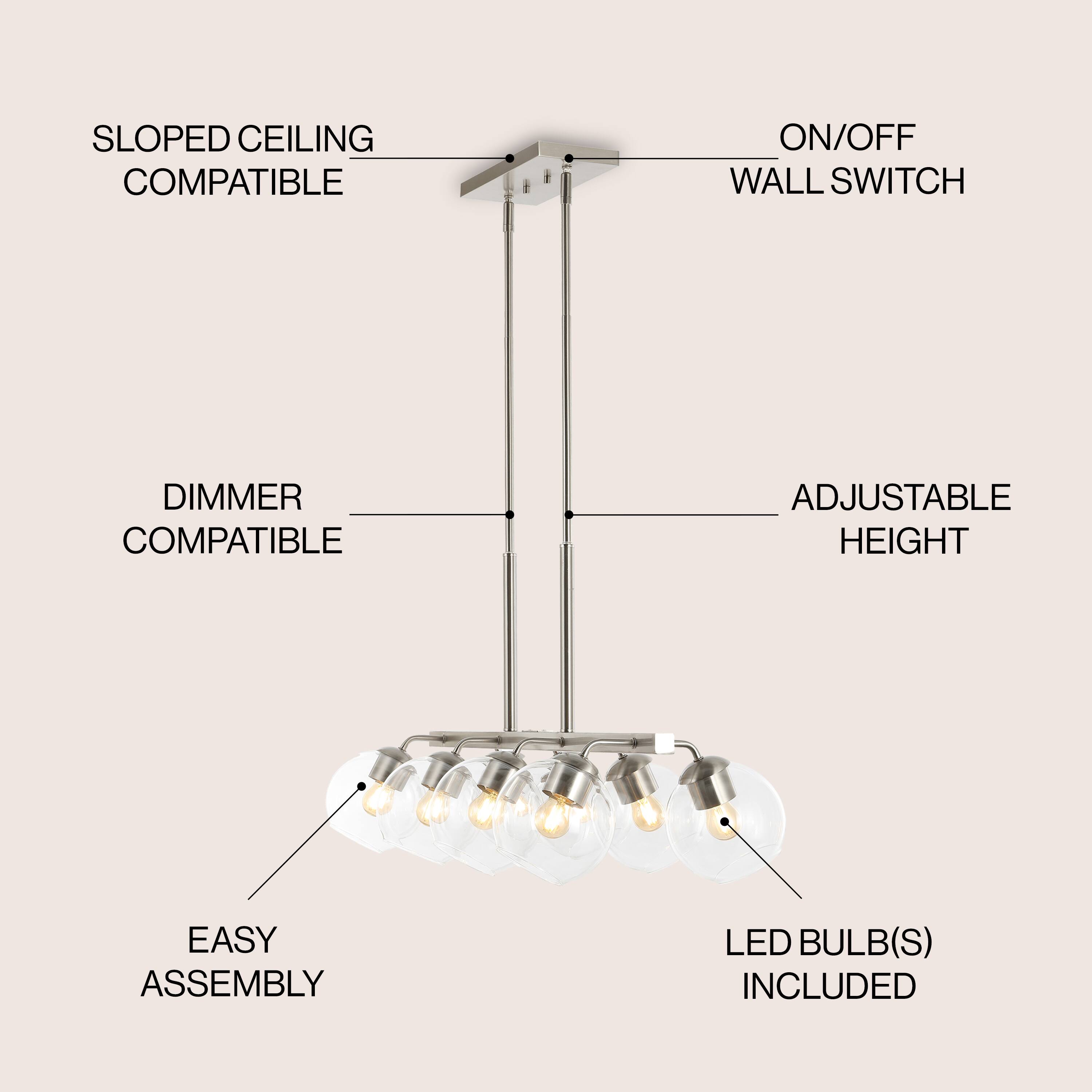SLOPED CEILING COMPATIBLE  
ON/OFF WALL SWITCH  
DIMMER COMPATIBLE  
ADJUSTABLE HEIGHT  
EASY ASSEMBLY  
LED BULB(S) INCLUDED