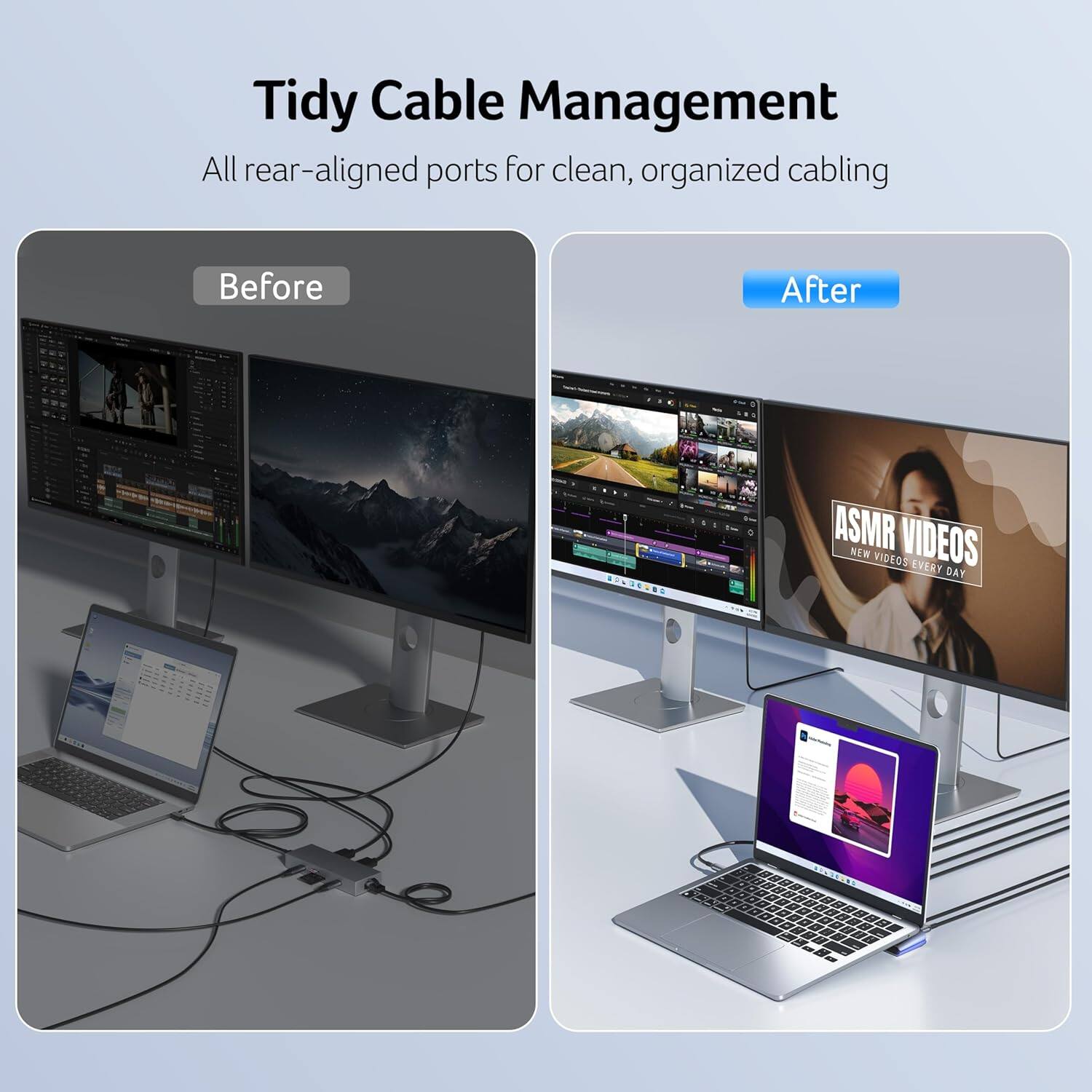 Tidy Cable Management  
All rear-aligned ports for clean, organized cabling  

Before  
After  

ASMR VIDEOS  
NEW VIDEOS EVERY DAY
