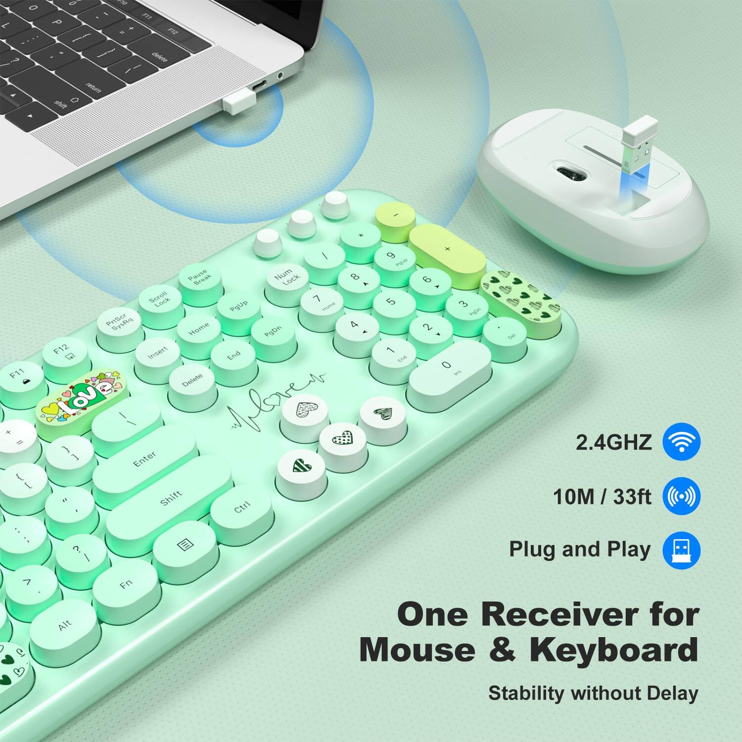 2.4GHz  
10M / 33ft  
Plug and Play  

One Receiver for Mouse & Keyboard  
Stability without Delay  

Love is