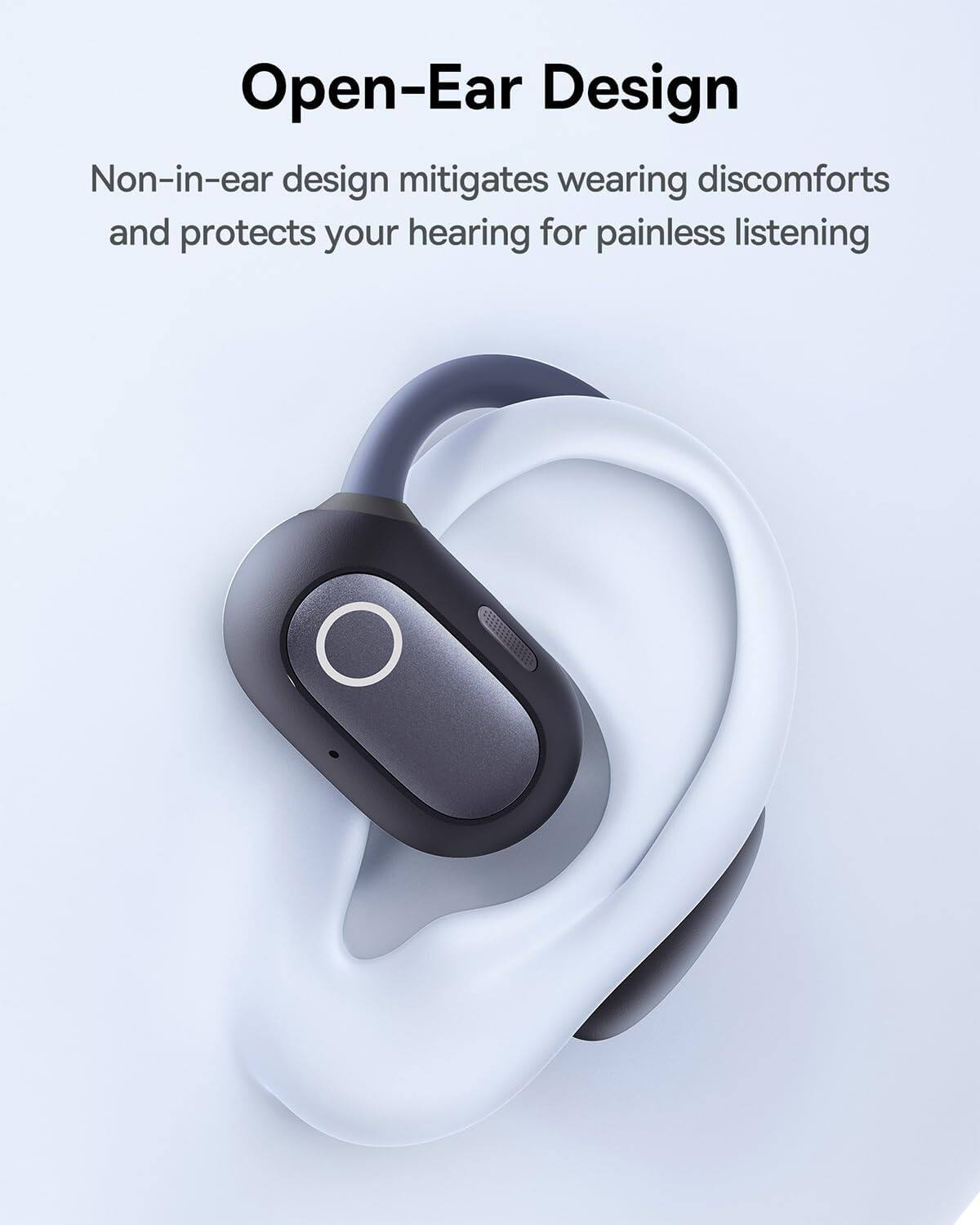 Open-Ear Design
Non-in-ear design mitigates wearing discomforts and protects your hearing for painless listening