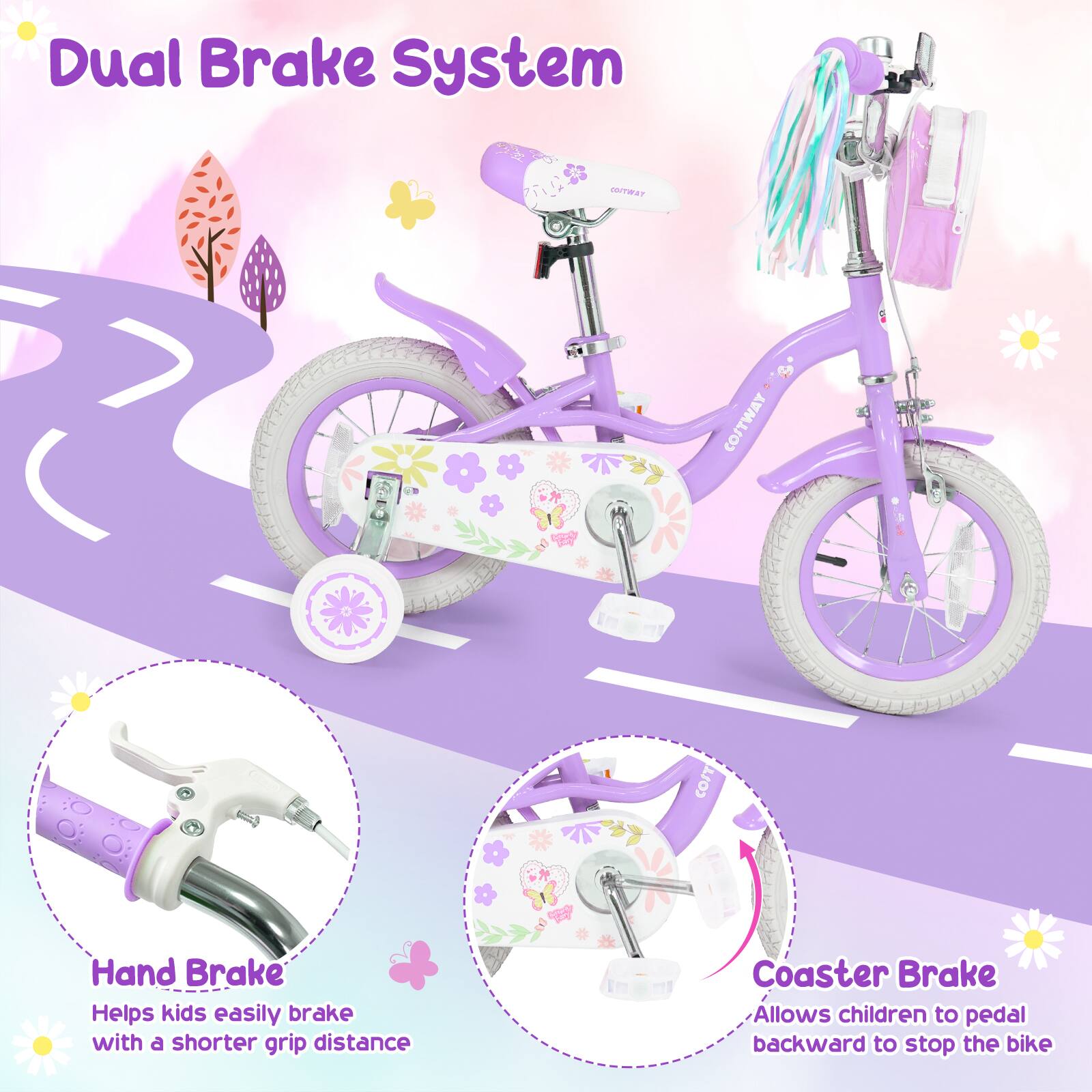 Dual Brake System

COSTWAY COIT

Hand Brake
Helps kids easily brake with a shorter grip distance

Coaster Brake
Allows children to pedal backward to stop the bike