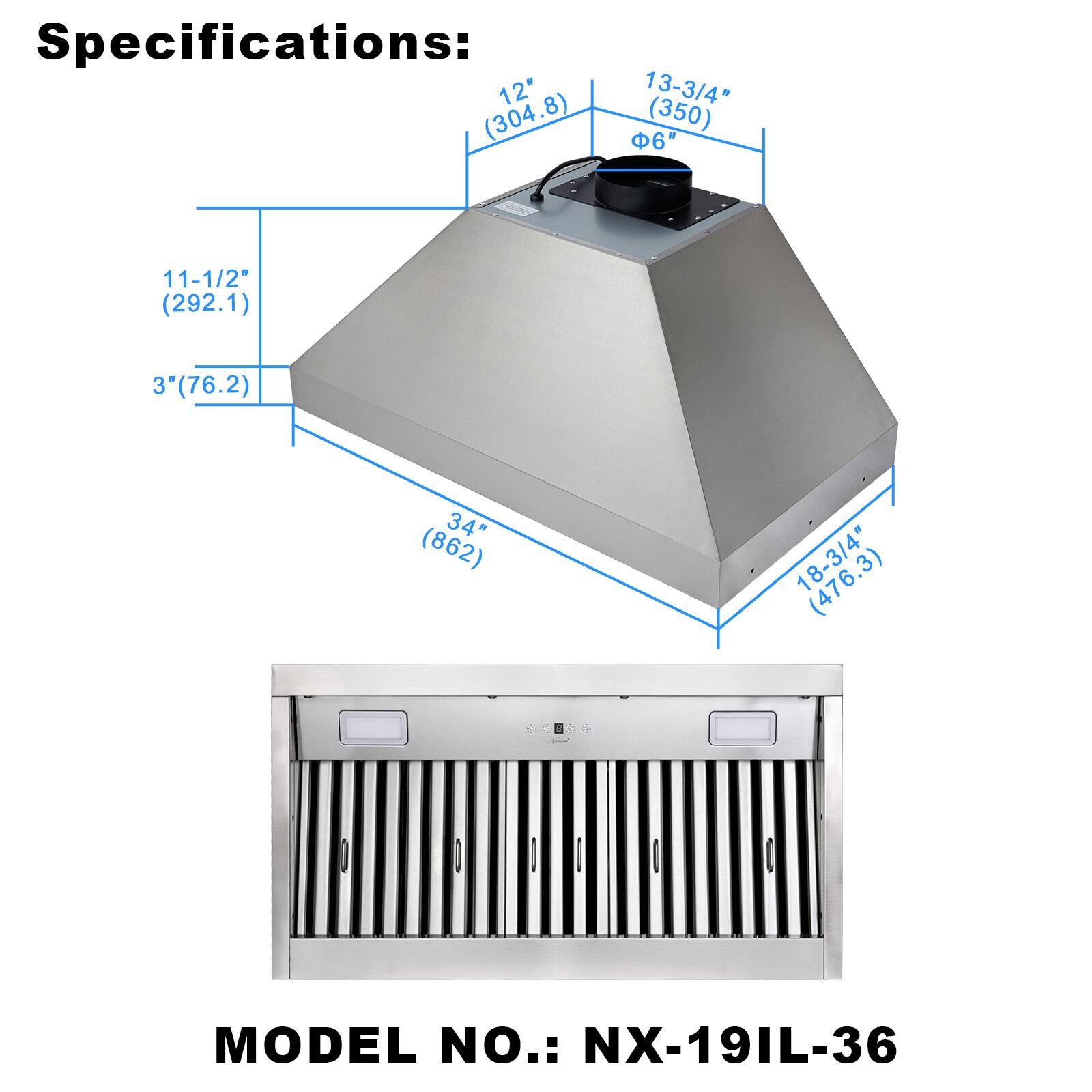 Specifications:  
12" (304.8)  
13-3/4" (350)  
6"  
11-1/2" (292.1)  
3" (76.2)  
34" (862)  
18-3/4" (476.3)  

MODEL NO.: NX-19IL-36